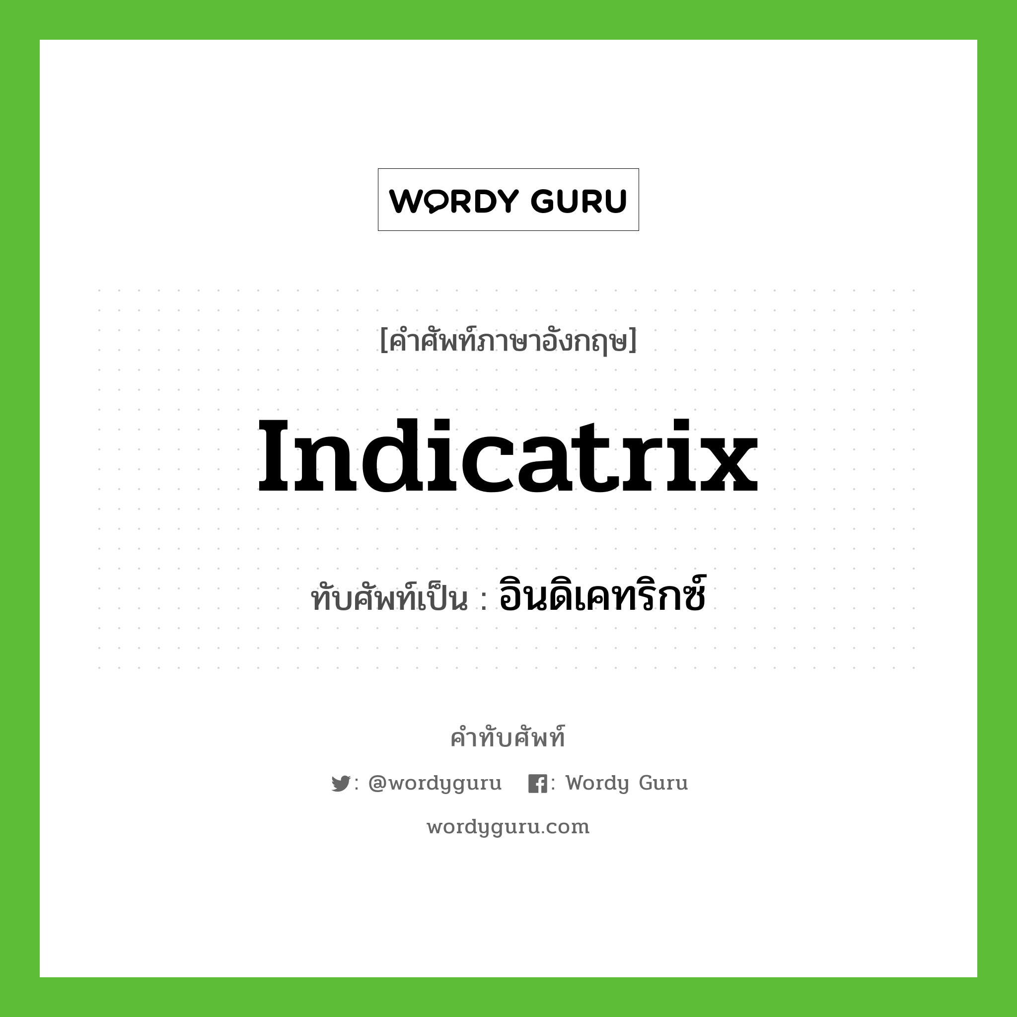 indicatrix เขียนเป็นคำไทยว่าอะไร?, คำศัพท์ภาษาอังกฤษ indicatrix ทับศัพท์เป็น อินดิเคทริกซ์