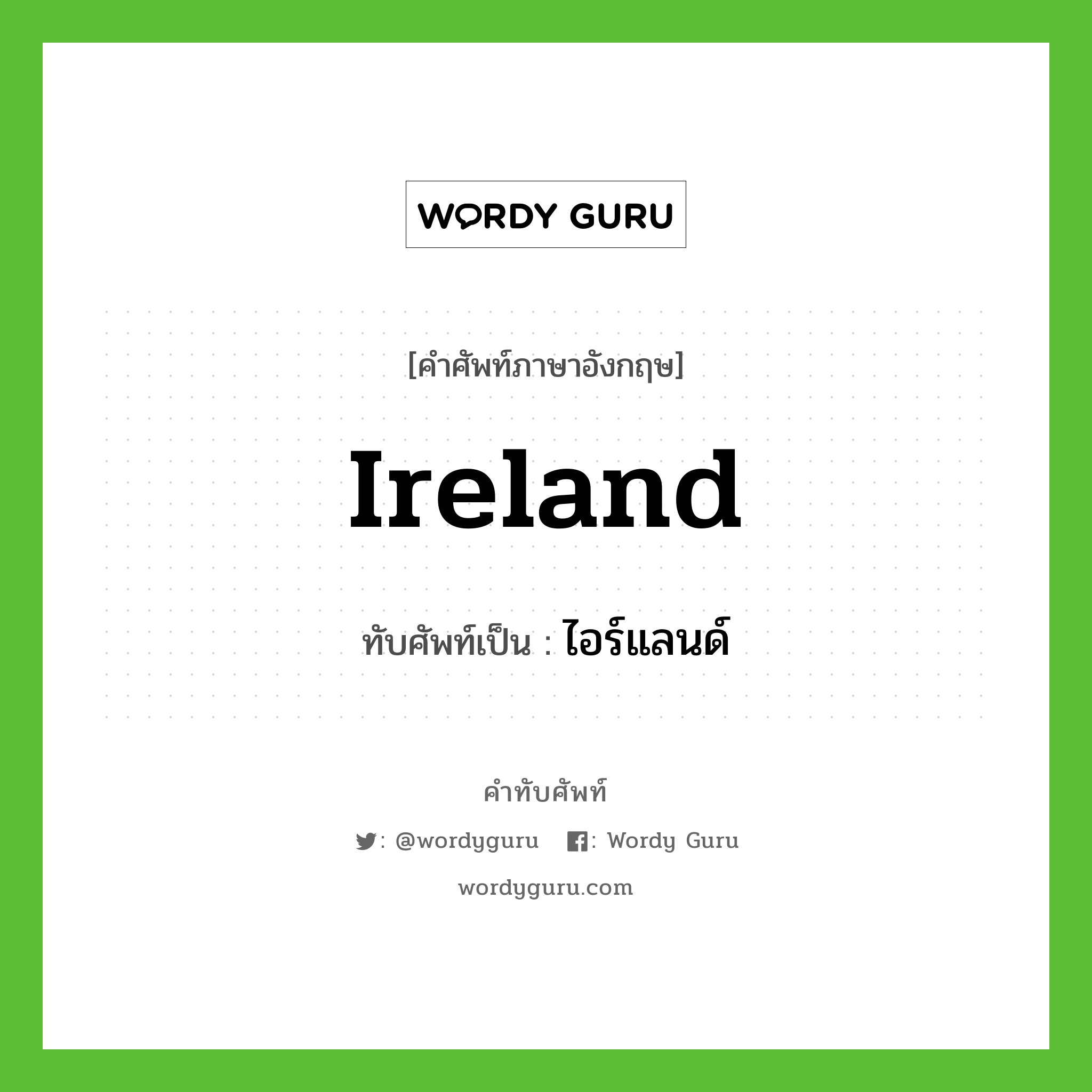 ไอร์แลนด์ เขียนอย่างไร?, คำศัพท์ภาษาอังกฤษ ไอร์แลนด์ ทับศัพท์เป็น Ireland