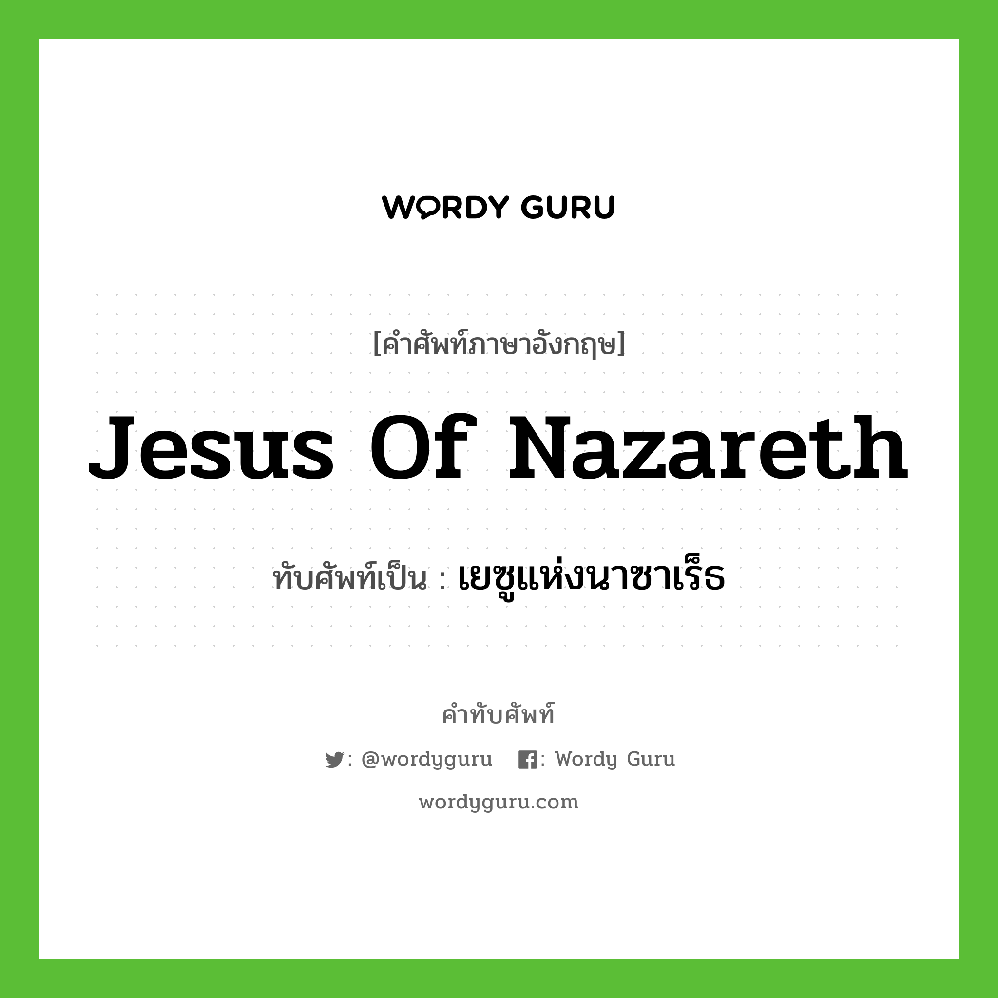 Jesus of Nazareth เขียนเป็นคำไทยว่าอะไร?, คำศัพท์ภาษาอังกฤษ Jesus of Nazareth ทับศัพท์เป็น เยซูแห่งนาซาเร็ธ