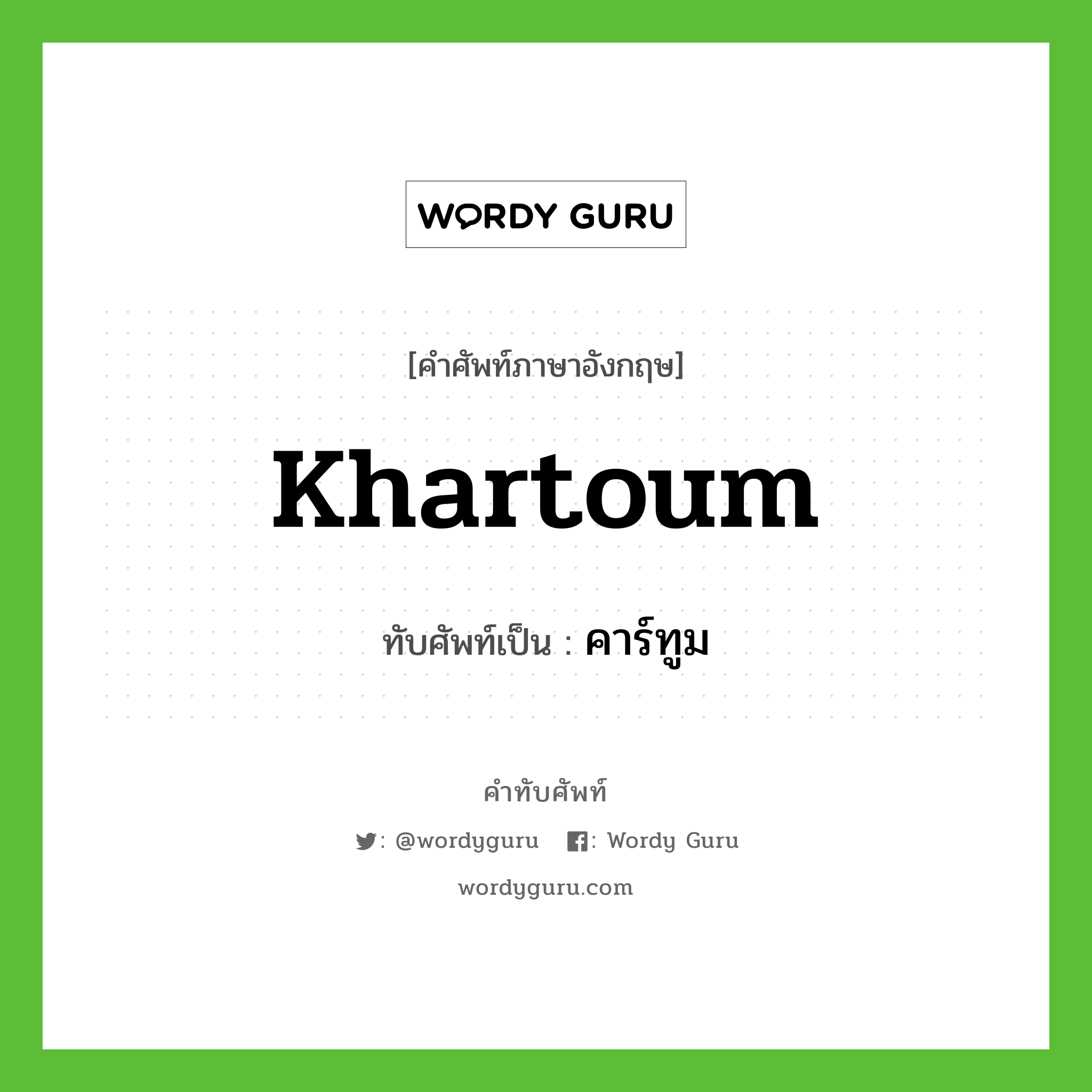 khartoum เขียนเป็นคำไทยว่าอะไร?, คำศัพท์ภาษาอังกฤษ khartoum ทับศัพท์เป็น คาร์ทูม