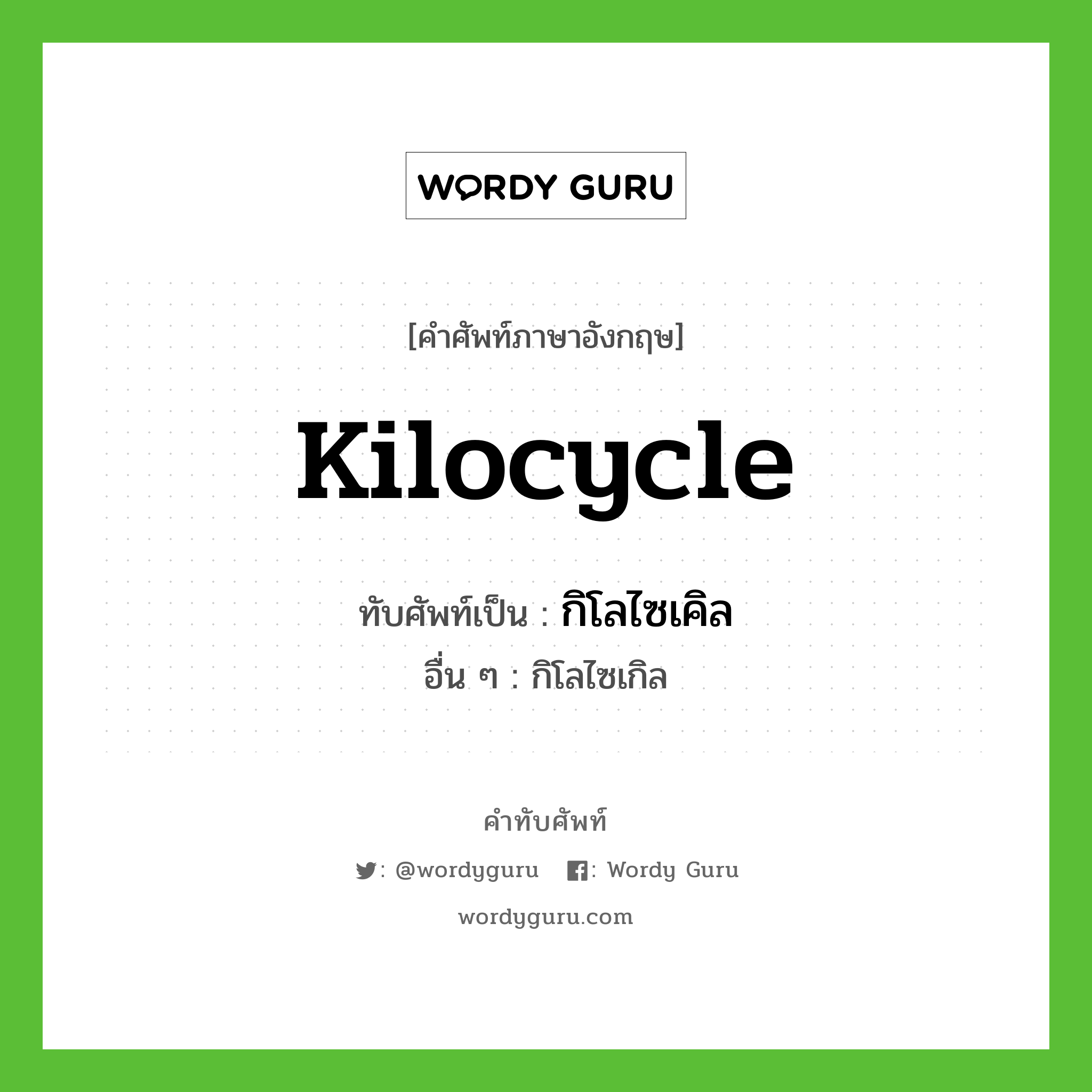 kilocycle เขียนเป็นคำไทยว่าอะไร?, คำศัพท์ภาษาอังกฤษ kilocycle ทับศัพท์เป็น กิโลไซเคิล อื่น ๆ กิโลไซเกิล