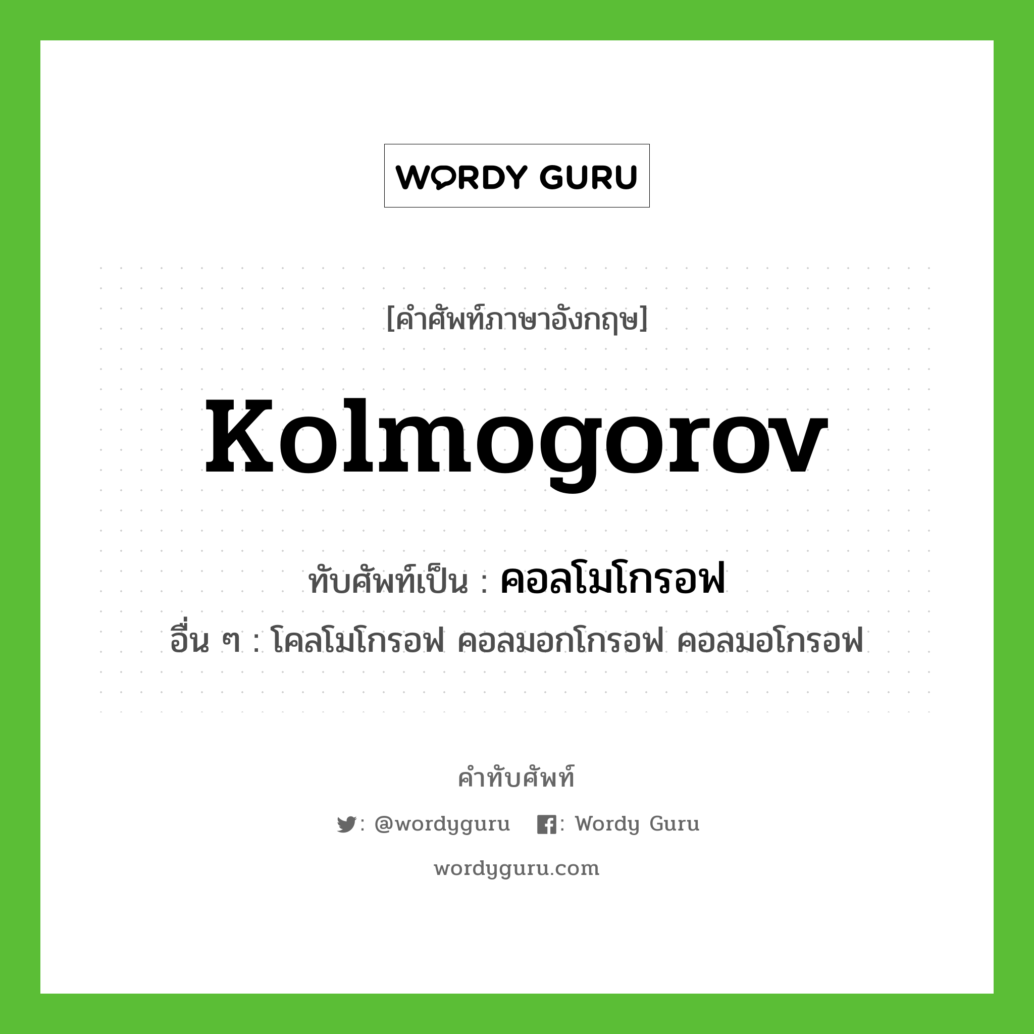 Kolmogorov เขียนเป็นคำไทยว่าอะไร?, คำศัพท์ภาษาอังกฤษ Kolmogorov ทับศัพท์เป็น คอลโมโกรอฟ อื่น ๆ โคลโมโกรอฟ คอลมอกโกรอฟ คอลมอโกรอฟ