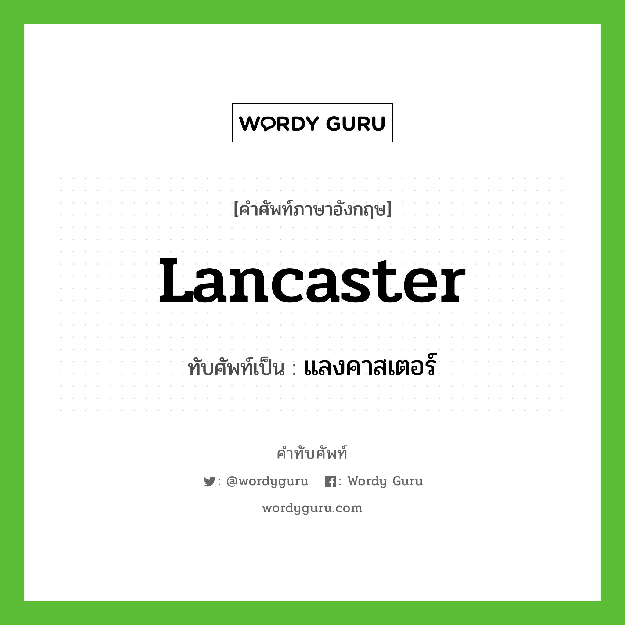 Lancaster เขียนเป็นคำไทยว่าอะไร?, คำศัพท์ภาษาอังกฤษ Lancaster ทับศัพท์เป็น แลงคาสเตอร์