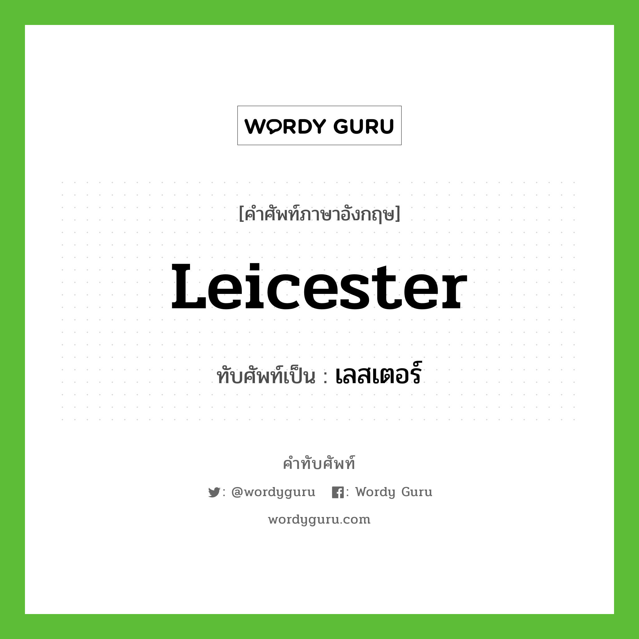 Leicester เขียนเป็นคำไทยว่าอะไร?, คำศัพท์ภาษาอังกฤษ Leicester ทับศัพท์เป็น เลสเตอร์