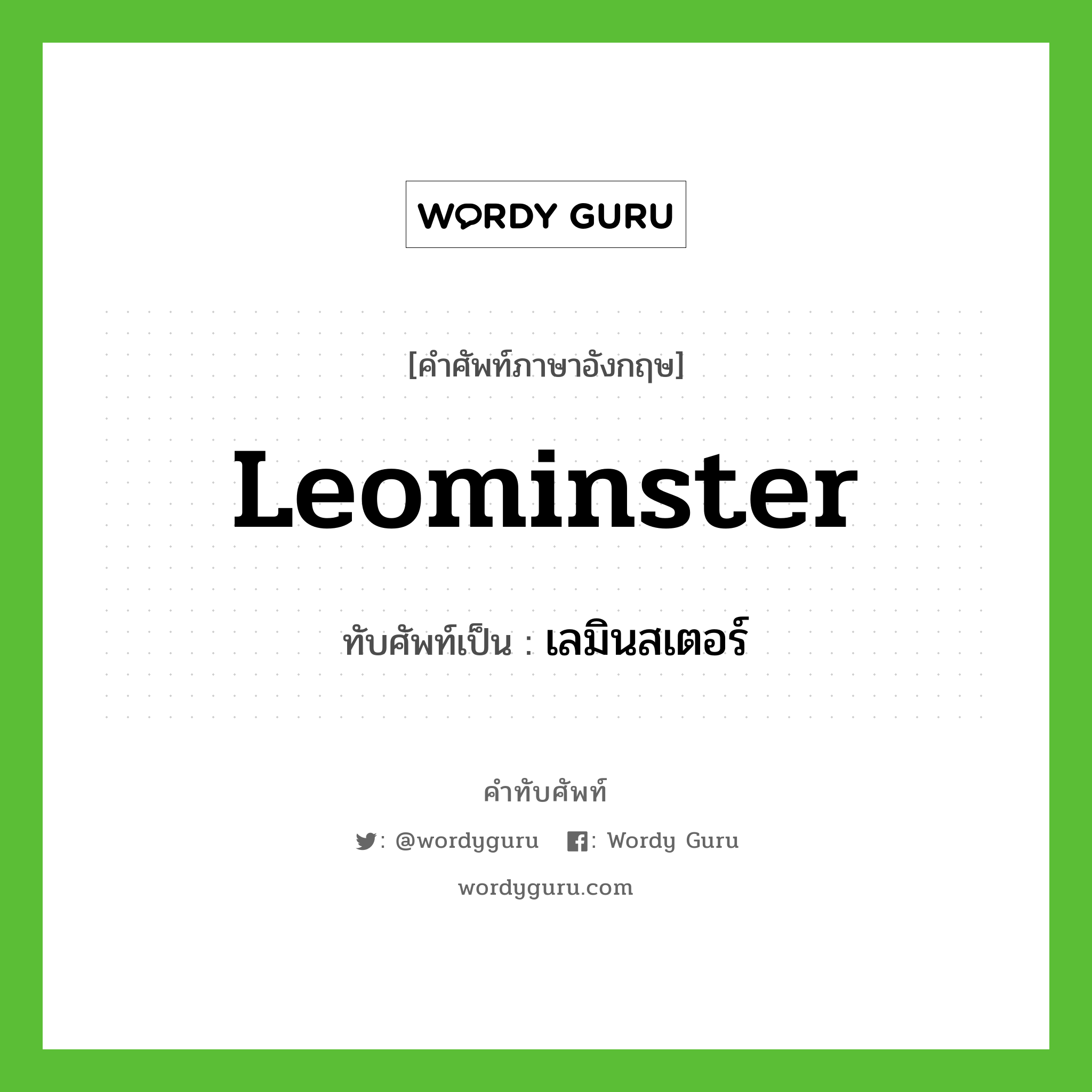 Leominster เขียนเป็นคำไทยว่าอะไร?, คำศัพท์ภาษาอังกฤษ Leominster ทับศัพท์เป็น เลมินสเตอร์