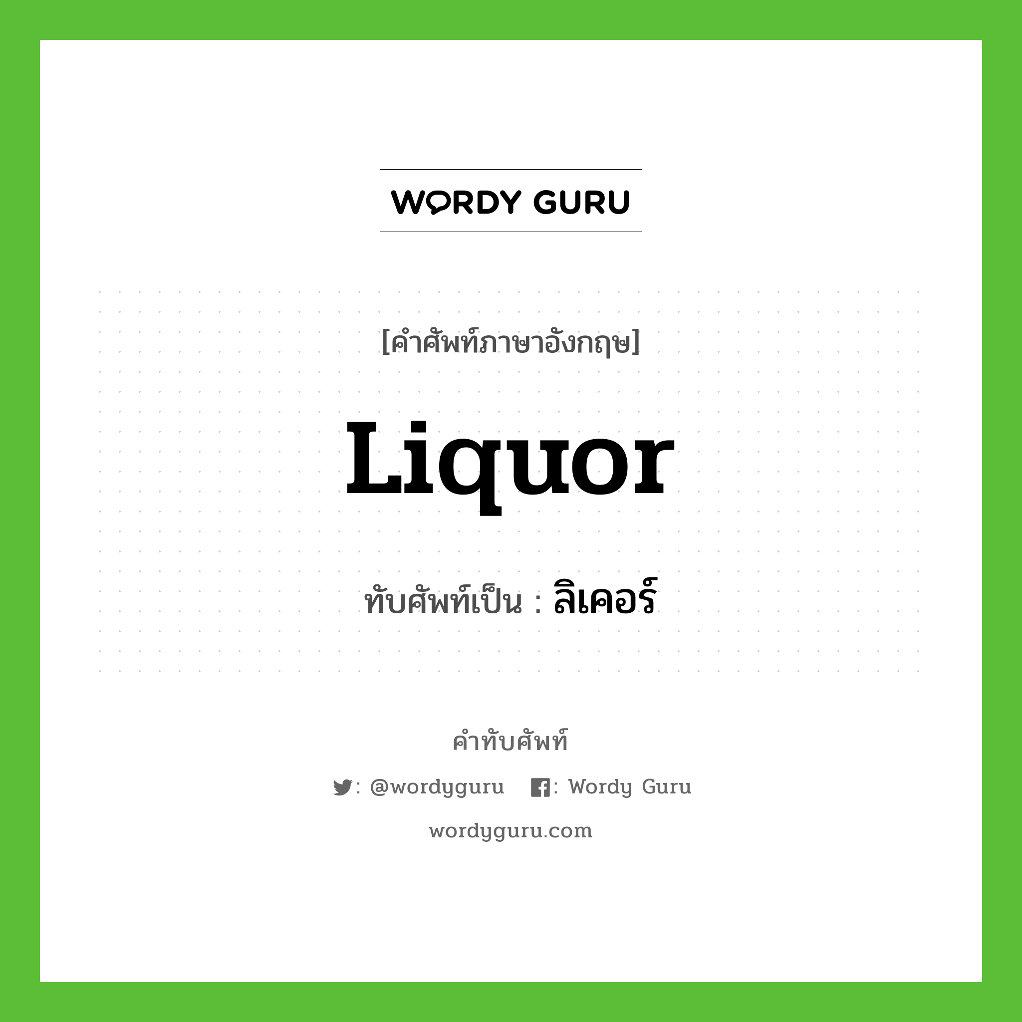 liquor เขียนเป็นคำไทยว่าอะไร?, คำศัพท์ภาษาอังกฤษ liquor ทับศัพท์เป็น ลิเคอร์