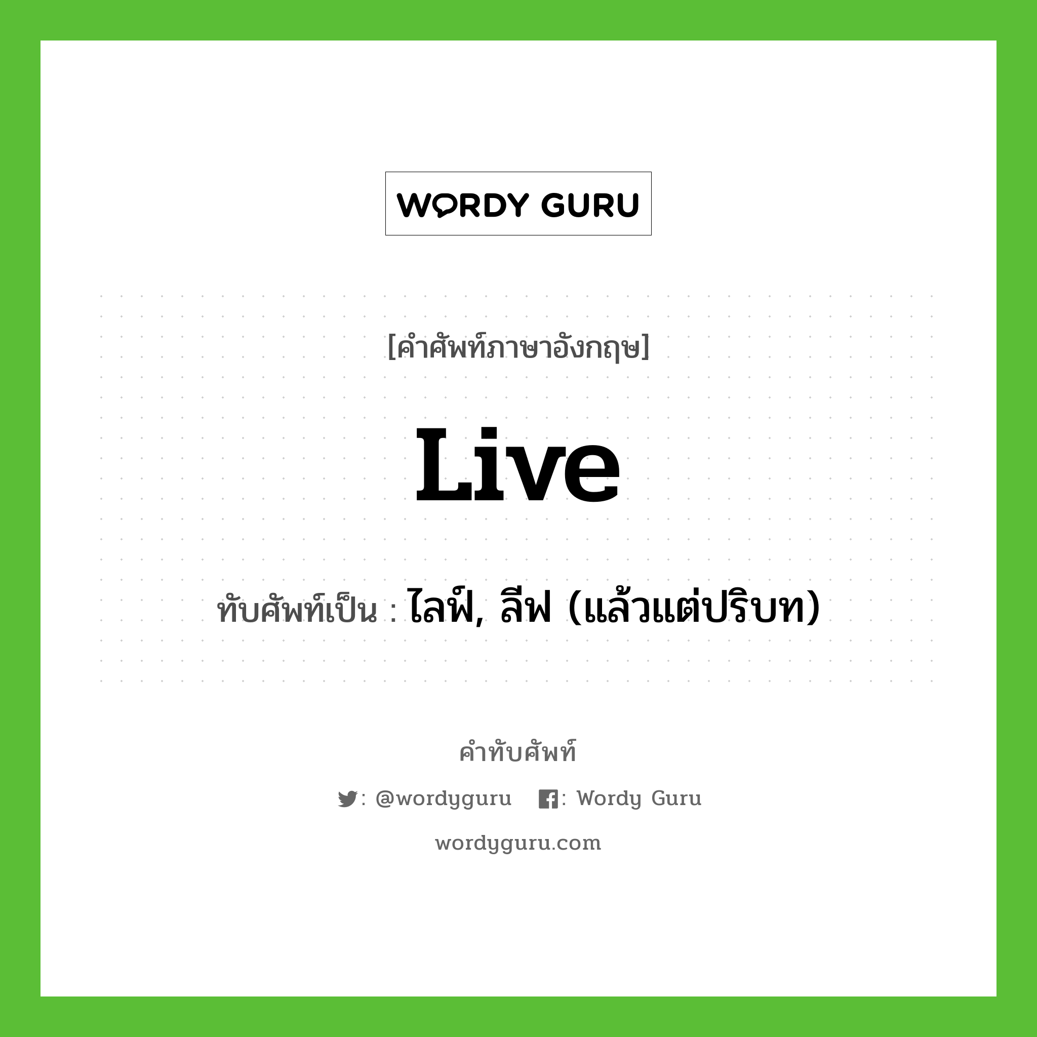 live เขียนเป็นคำไทยว่าอะไร?, คำศัพท์ภาษาอังกฤษ live ทับศัพท์เป็น ไลฟ์, ลีฟ (แล้วแต่ปริบท)
