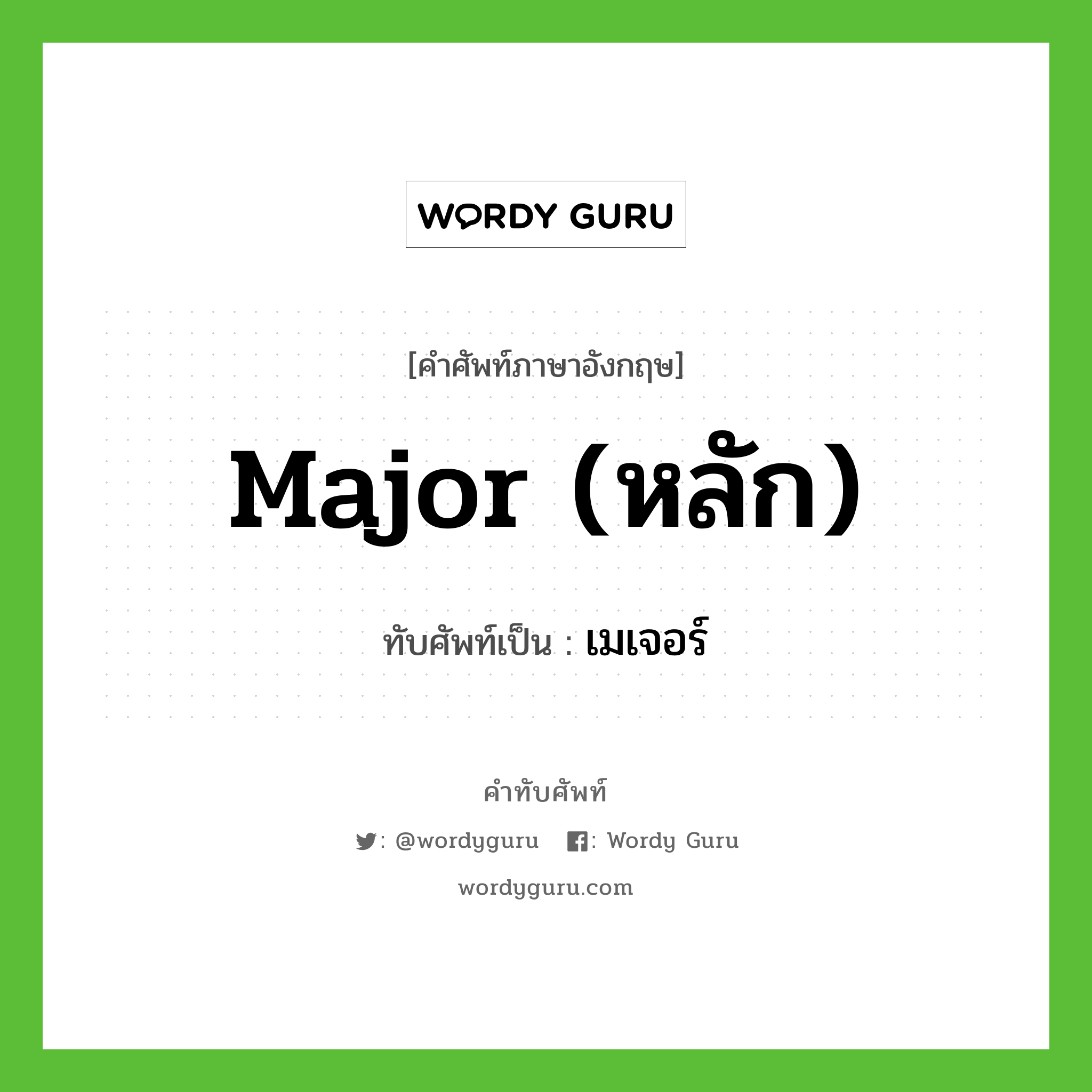 major (หลัก) เขียนเป็นคำไทยว่าอะไร?, คำศัพท์ภาษาอังกฤษ major (หลัก) ทับศัพท์เป็น เมเจอร์