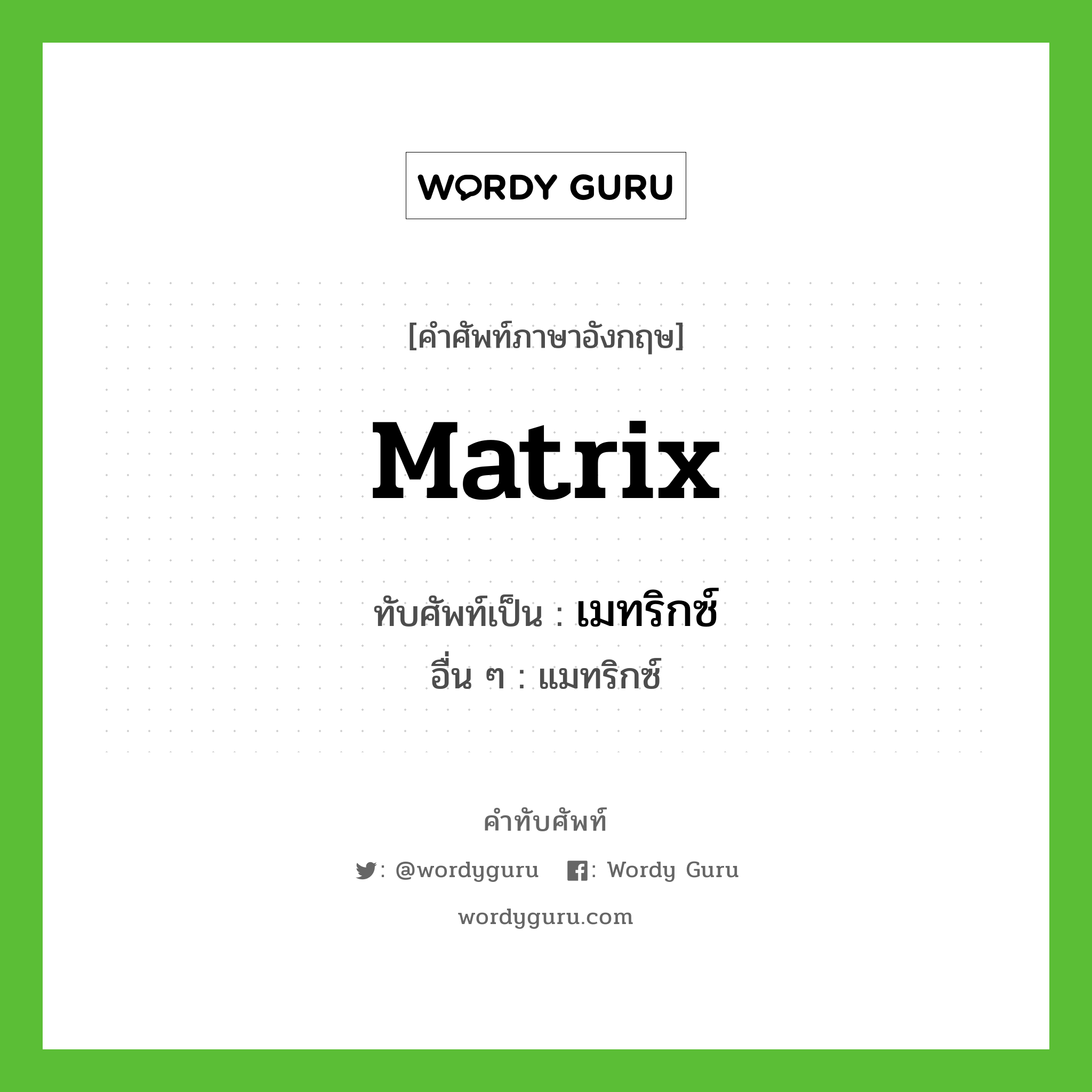 matrix เขียนเป็นคำไทยว่าอะไร?, คำศัพท์ภาษาอังกฤษ matrix ทับศัพท์เป็น เมทริกซ์ อื่น ๆ แมทริกซ์