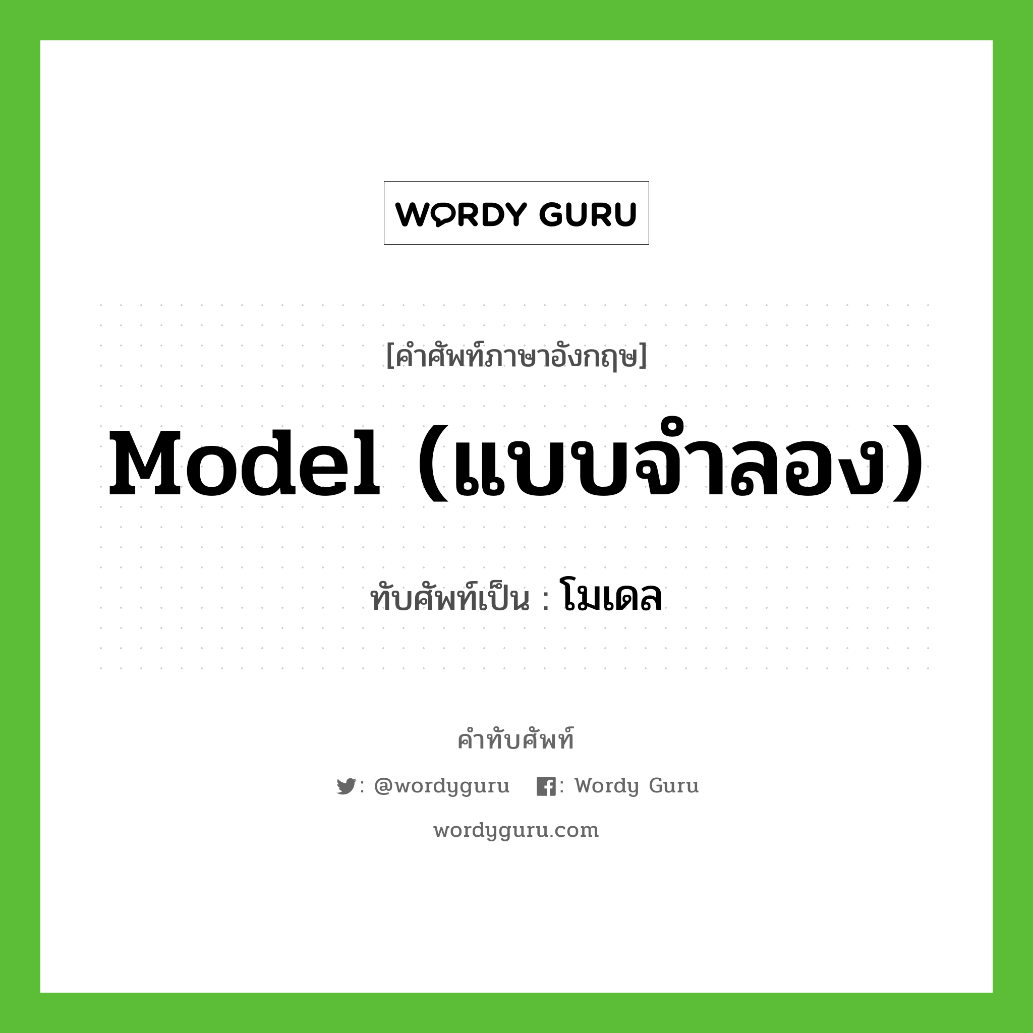 model (แบบจำลอง) เขียนเป็นคำไทยว่าอะไร?, คำศัพท์ภาษาอังกฤษ model (แบบจำลอง) ทับศัพท์เป็น โมเดล