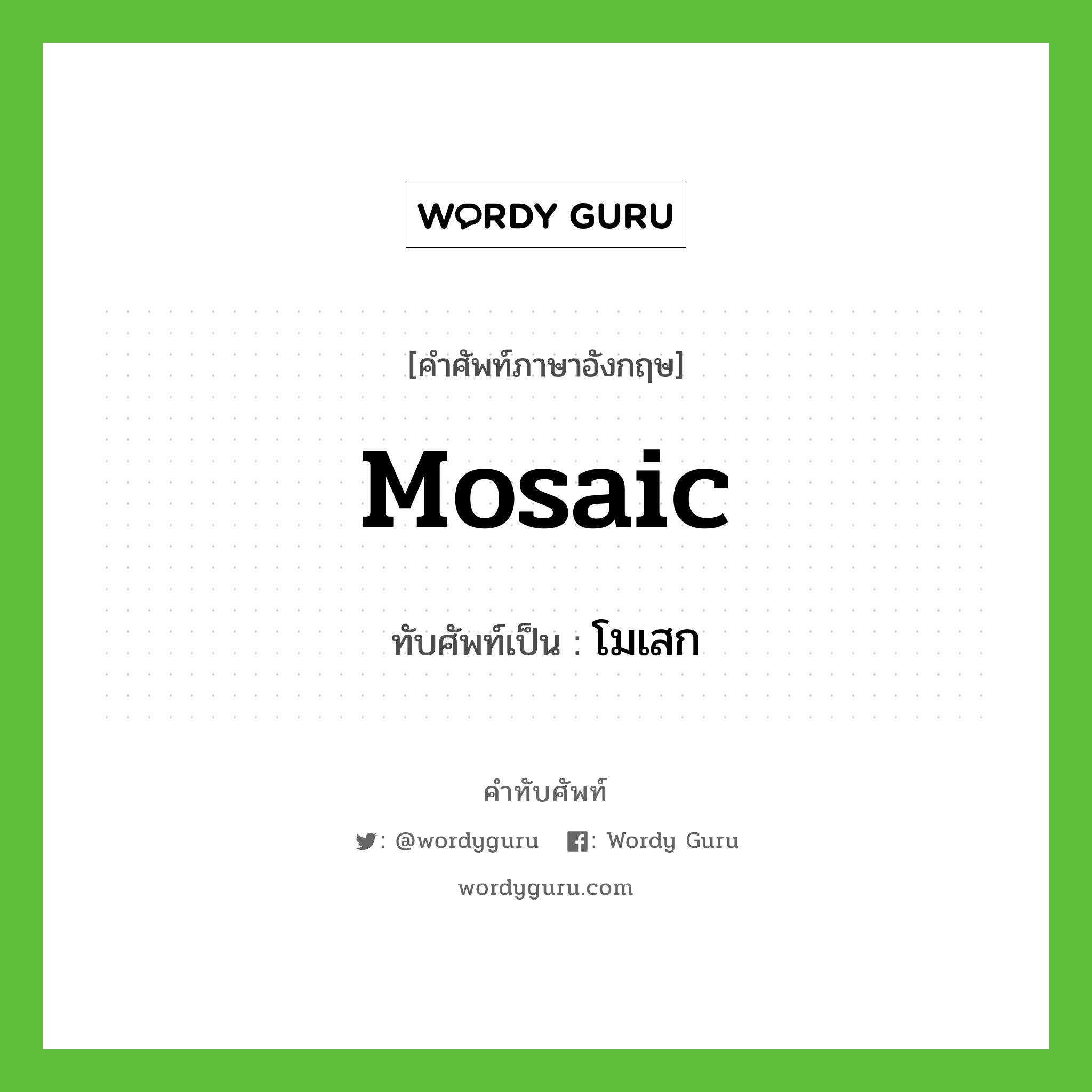 mosaic เขียนเป็นคำไทยว่าอะไร?, คำศัพท์ภาษาอังกฤษ mosaic ทับศัพท์เป็น โมเสก