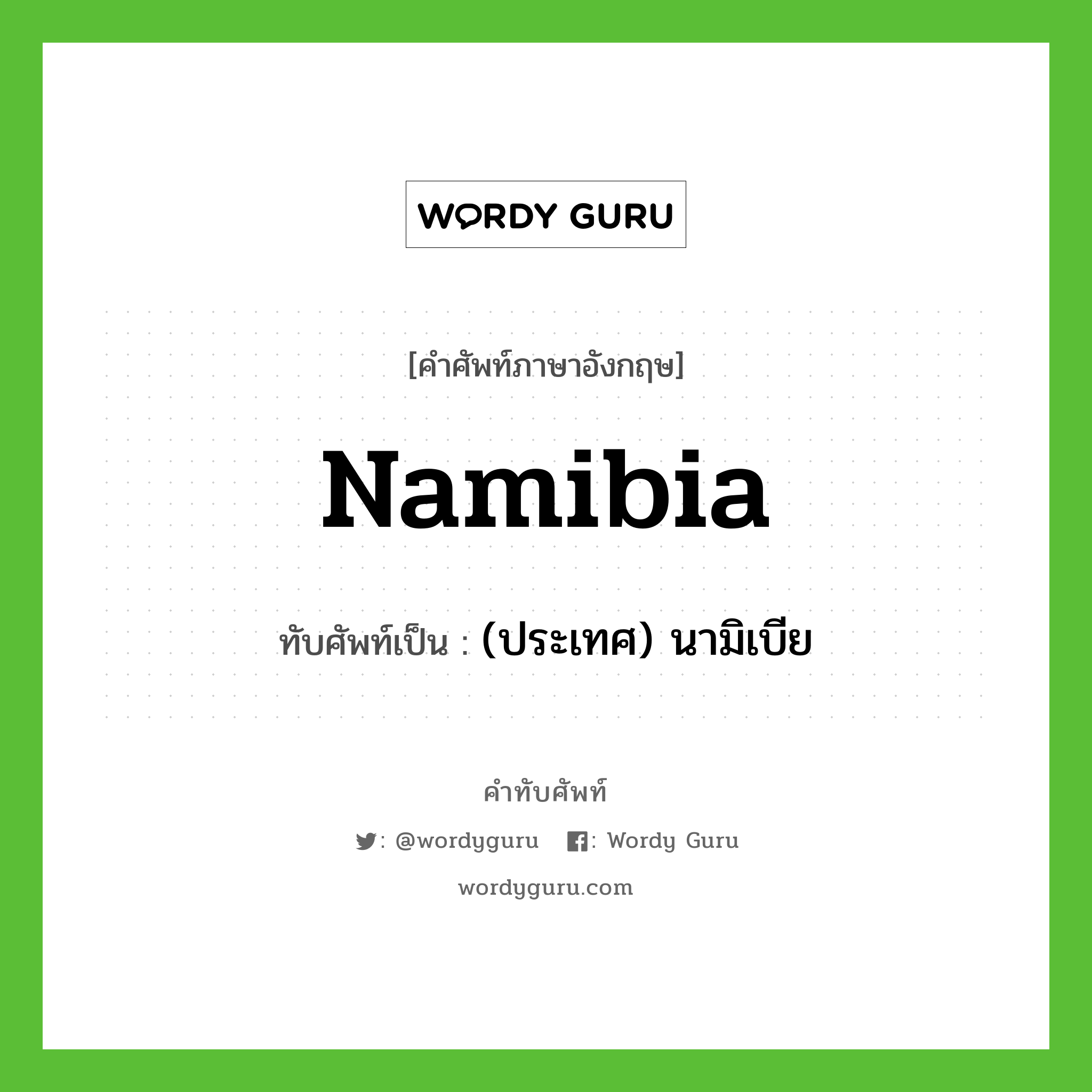 (ประเทศ) นามิเบีย เขียนอย่างไร?, คำศัพท์ภาษาอังกฤษ (ประเทศ) นามิเบีย ทับศัพท์เป็น Namibia