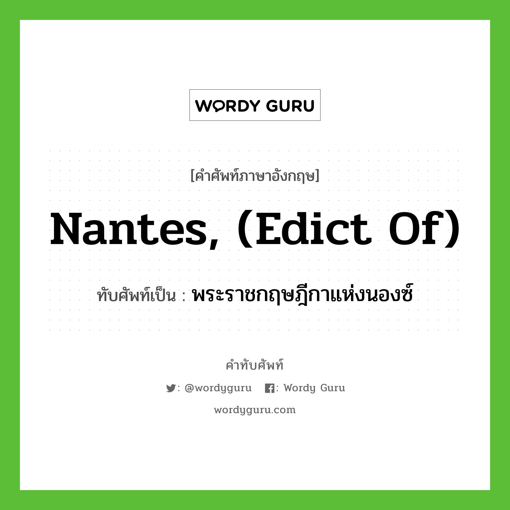 Nantes, (Edict of) เขียนเป็นคำไทยว่าอะไร?, คำศัพท์ภาษาอังกฤษ Nantes, (Edict of) ทับศัพท์เป็น พระราชกฤษฎีกาแห่งนองซ์