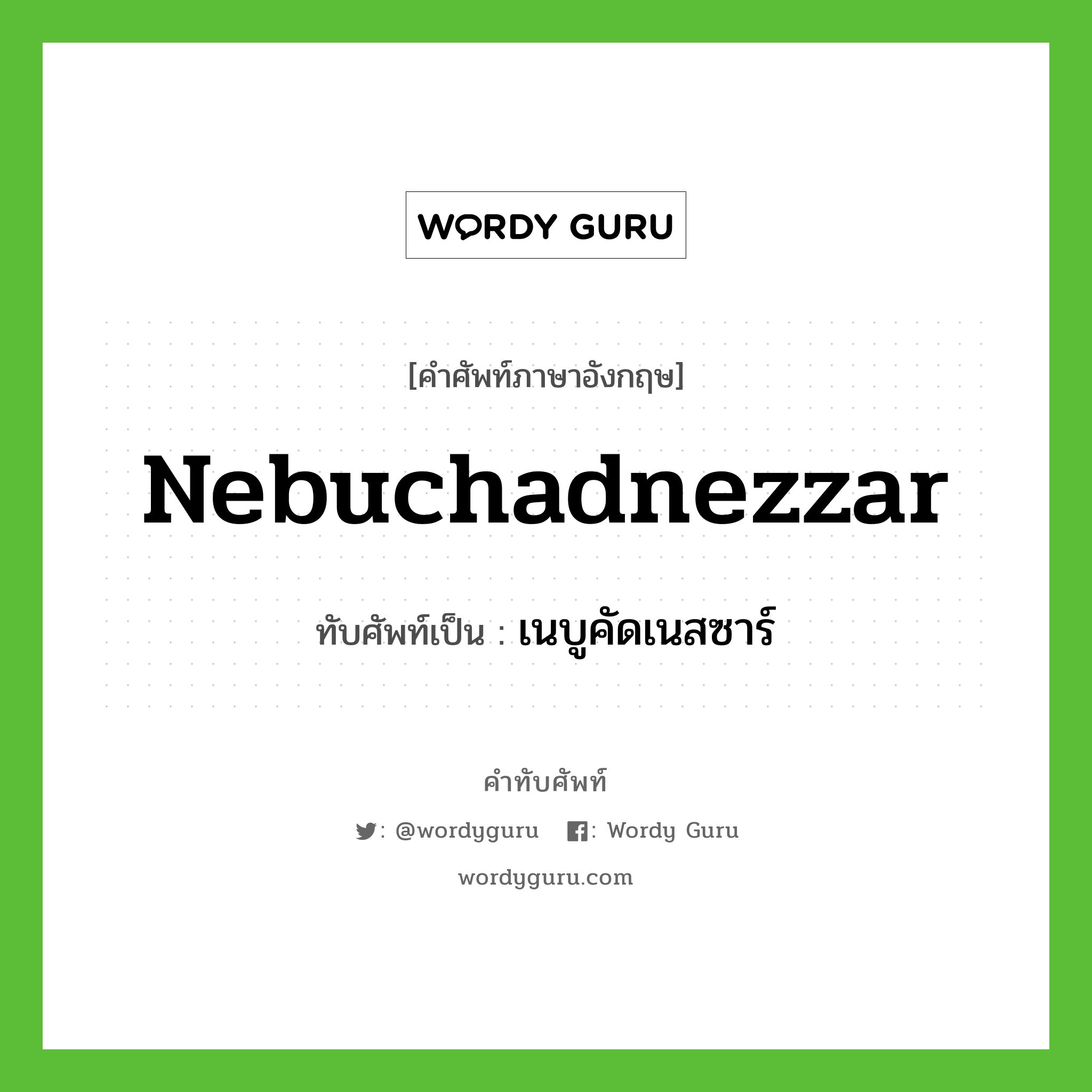 Nebuchadnezzar เขียนเป็นคำไทยว่าอะไร?, คำศัพท์ภาษาอังกฤษ Nebuchadnezzar ทับศัพท์เป็น เนบูคัดเนสซาร์