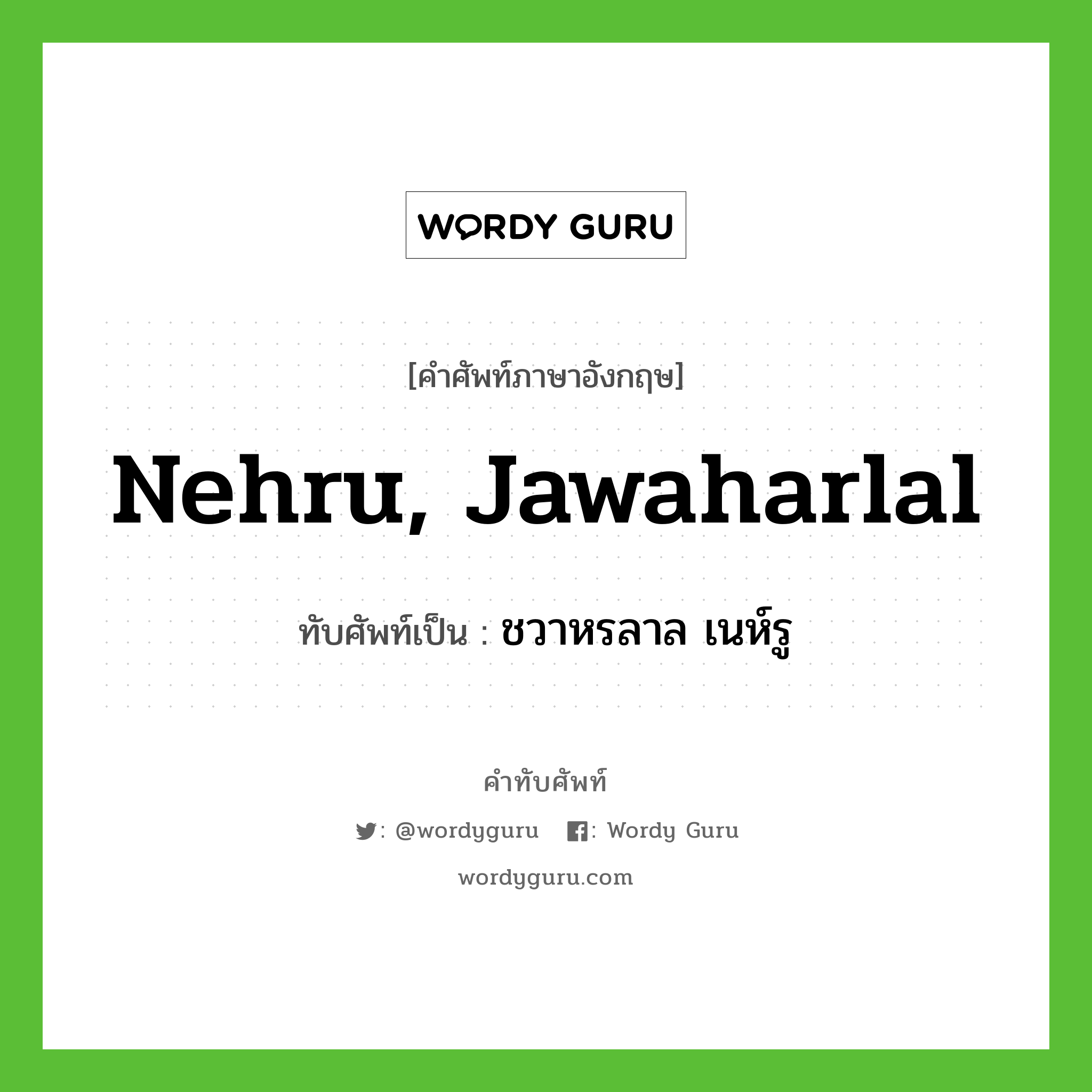 Nehru, Jawaharlal เขียนเป็นคำไทยว่าอะไร?, คำศัพท์ภาษาอังกฤษ Nehru, Jawaharlal ทับศัพท์เป็น ชวาหรลาล เนห์รู