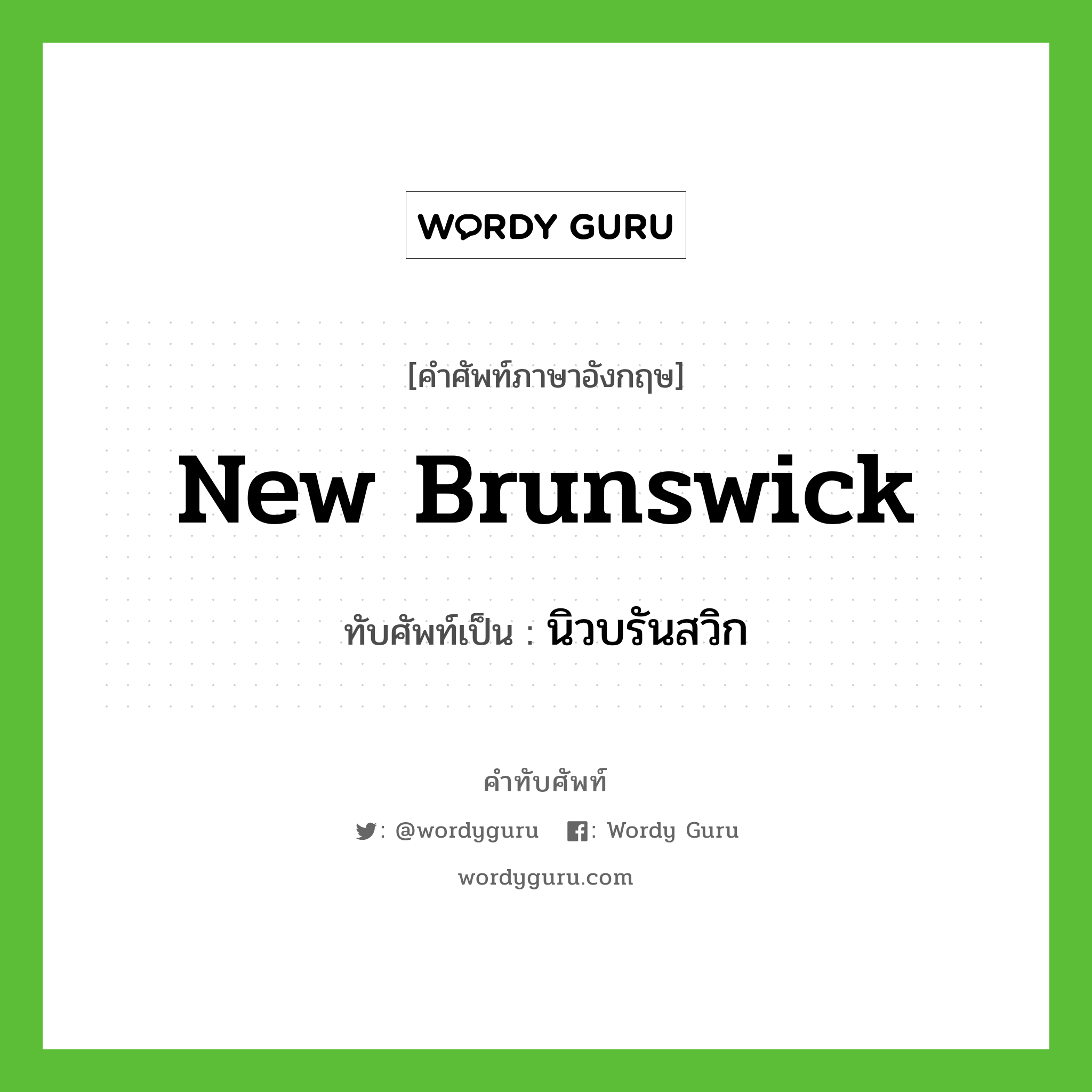 New Brunswick เขียนเป็นคำไทยว่าอะไร?, คำศัพท์ภาษาอังกฤษ New Brunswick ทับศัพท์เป็น นิวบรันสวิก