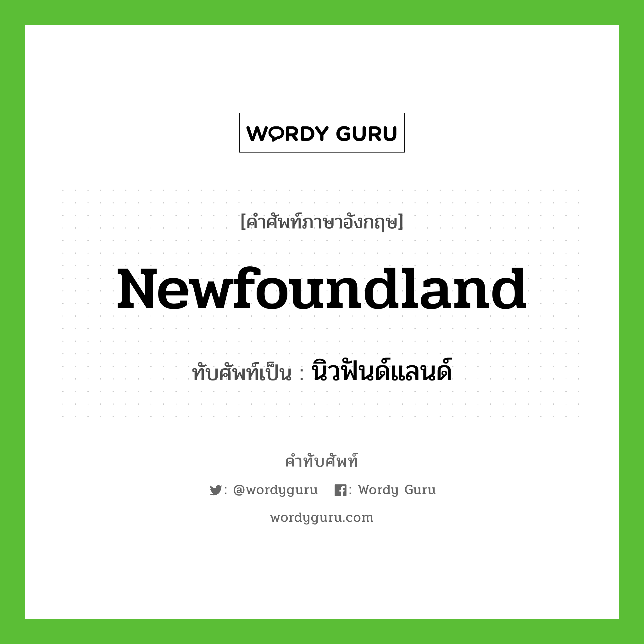 นิวฟันด์แลนด์ เขียนอย่างไร?, คำศัพท์ภาษาอังกฤษ นิวฟันด์แลนด์ ทับศัพท์เป็น Newfoundland
