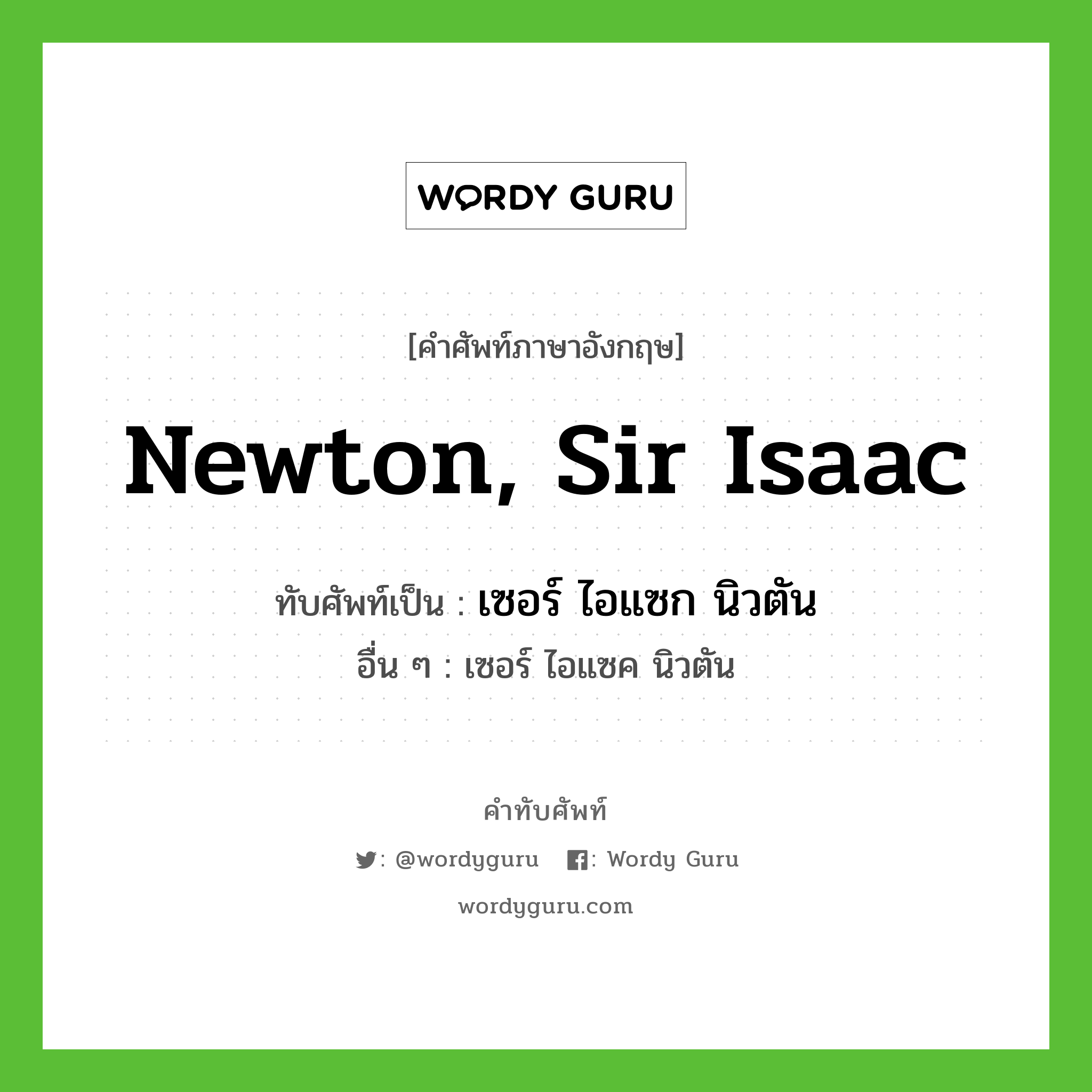 Newton, Sir Isaac เขียนเป็นคำไทยว่าอะไร?, คำศัพท์ภาษาอังกฤษ Newton, Sir Isaac ทับศัพท์เป็น เซอร์ ไอแซก นิวตัน อื่น ๆ เซอร์ ไอแซค นิวตัน