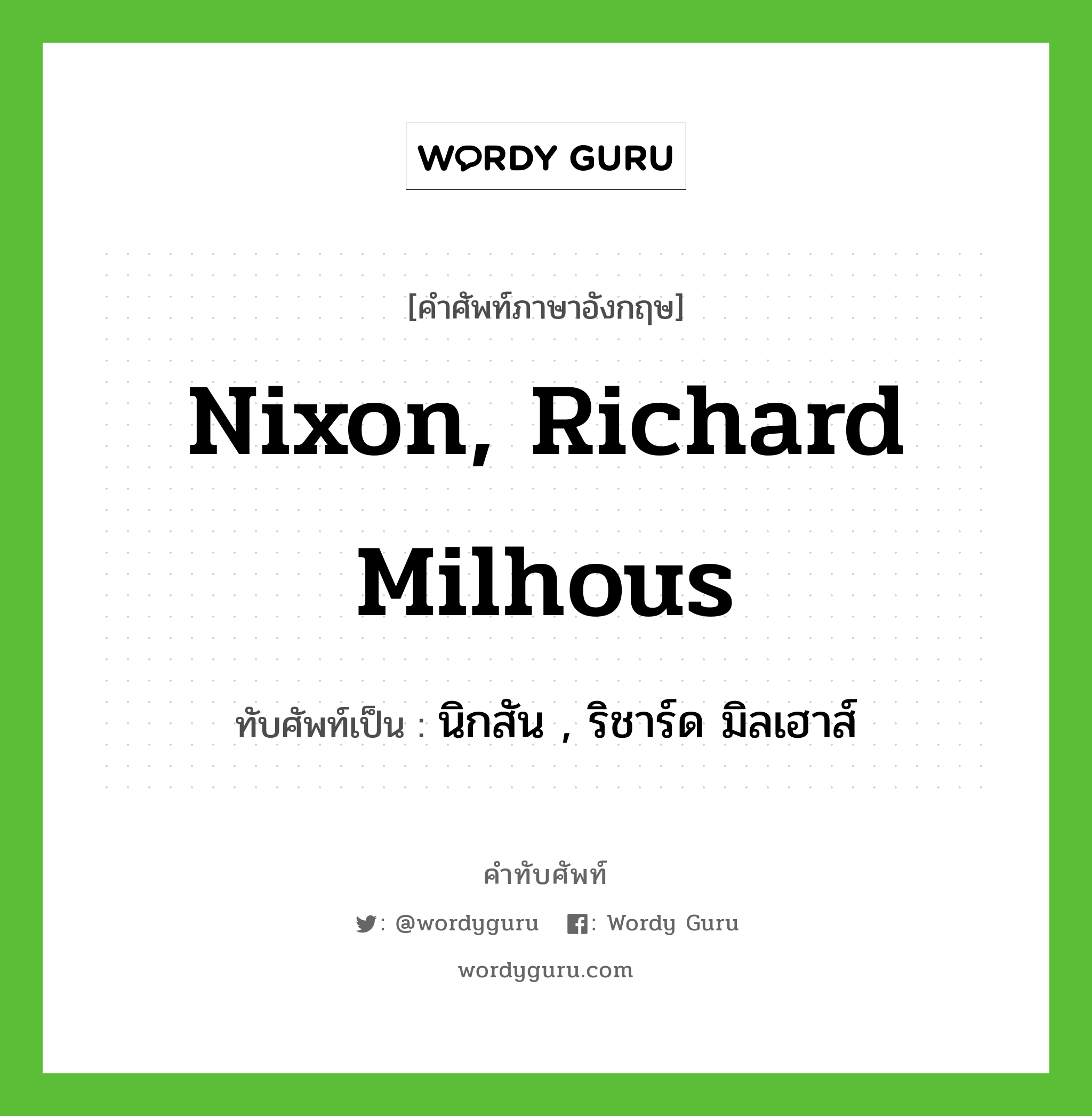 Nixon, Richard Milhous เขียนเป็นคำไทยว่าอะไร?, คำศัพท์ภาษาอังกฤษ Nixon, Richard Milhous ทับศัพท์เป็น นิกสัน , ริชาร์ด มิลเฮาส์