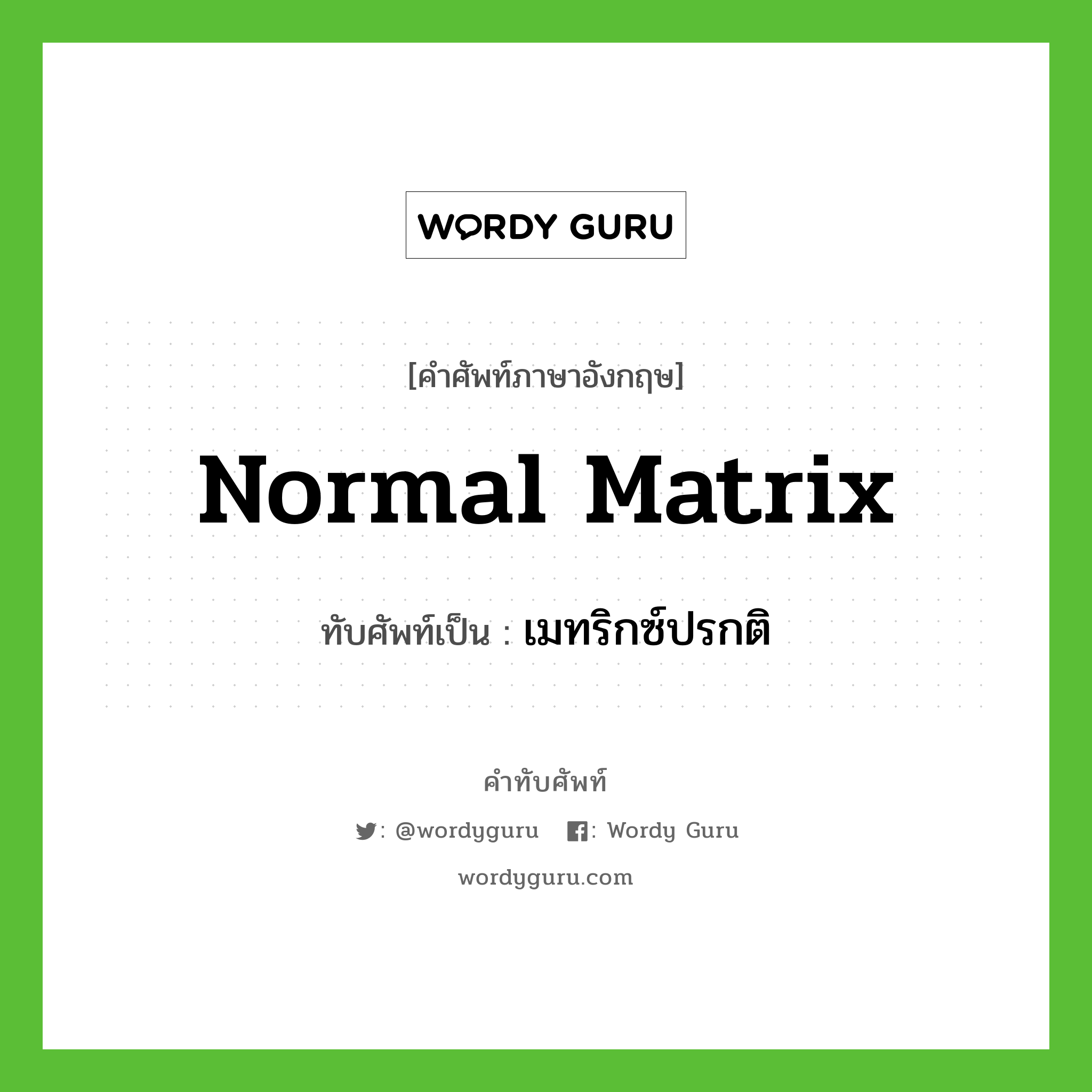 normal matrix เขียนเป็นคำไทยว่าอะไร?, คำศัพท์ภาษาอังกฤษ normal matrix ทับศัพท์เป็น เมทริกซ์ปรกติ