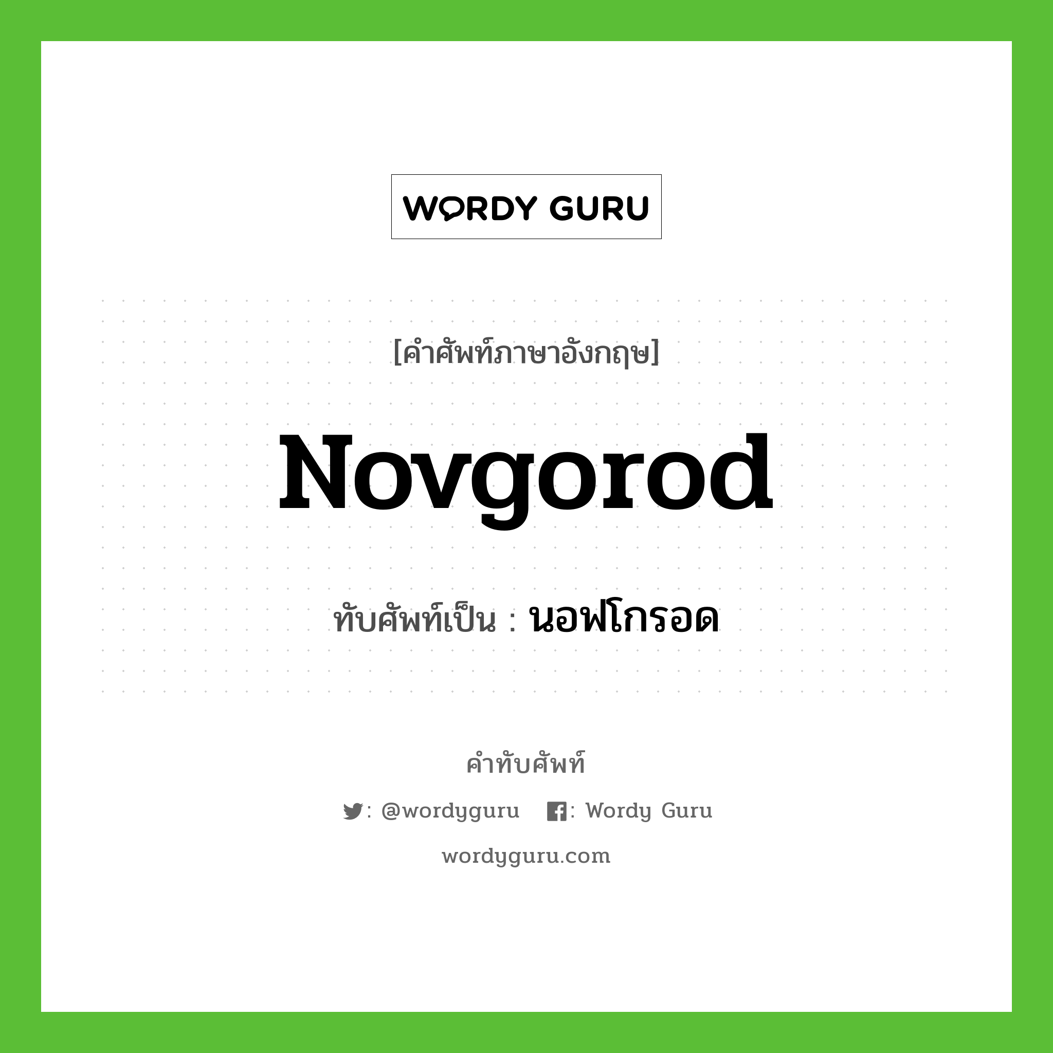 Novgorod เขียนเป็นคำไทยว่าอะไร?, คำศัพท์ภาษาอังกฤษ Novgorod ทับศัพท์เป็น นอฟโกรอด