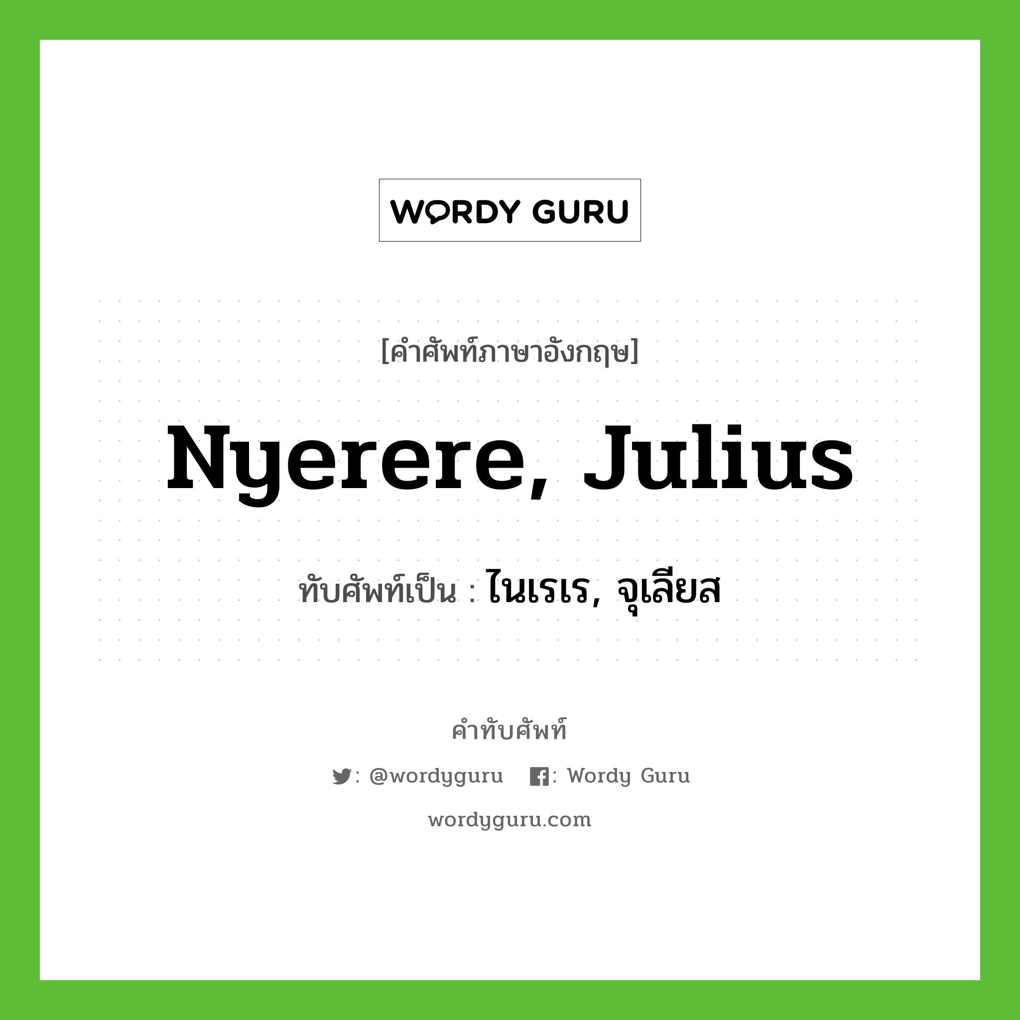 Nyerere, Julius เขียนเป็นคำไทยว่าอะไร?, คำศัพท์ภาษาอังกฤษ Nyerere, Julius ทับศัพท์เป็น ไนเรเร, จุเลียส