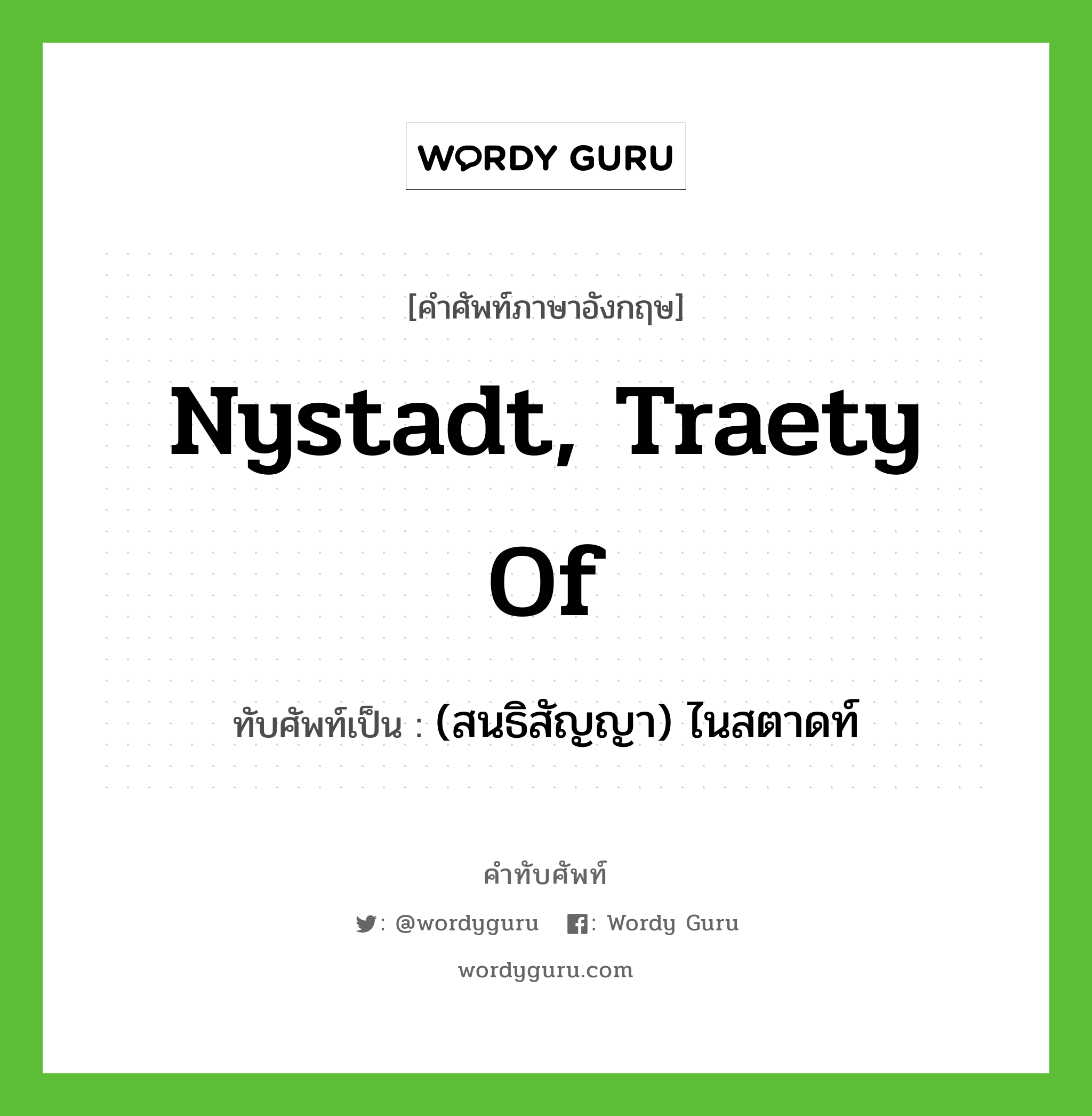 Nystadt, Traety of เขียนเป็นคำไทยว่าอะไร?, คำศัพท์ภาษาอังกฤษ Nystadt, Traety of ทับศัพท์เป็น (สนธิสัญญา) ไนสตาดท์