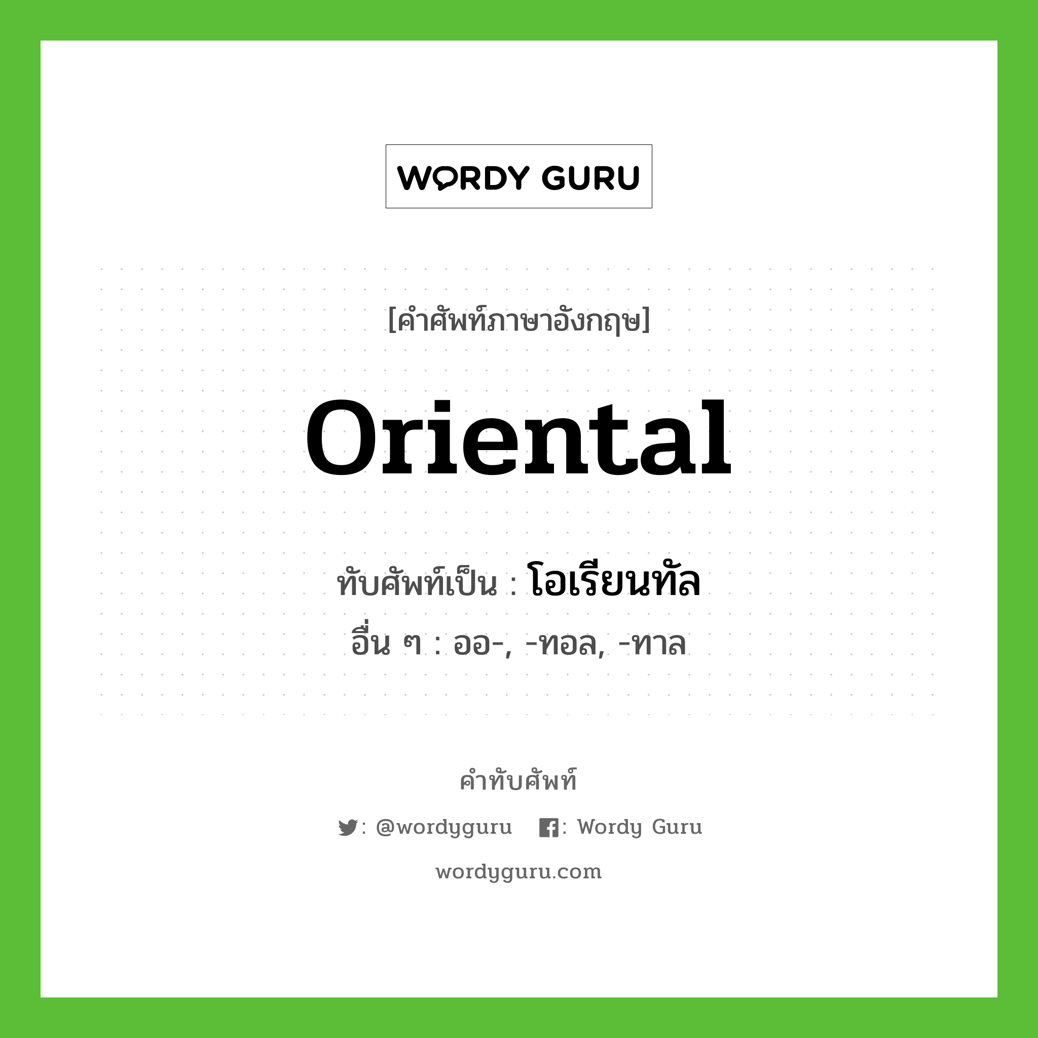 oriental เขียนเป็นคำไทยว่าอะไร?, คำศัพท์ภาษาอังกฤษ oriental ทับศัพท์เป็น โอเรียนทัล อื่น ๆ ออ-, -ทอล, -ทาล