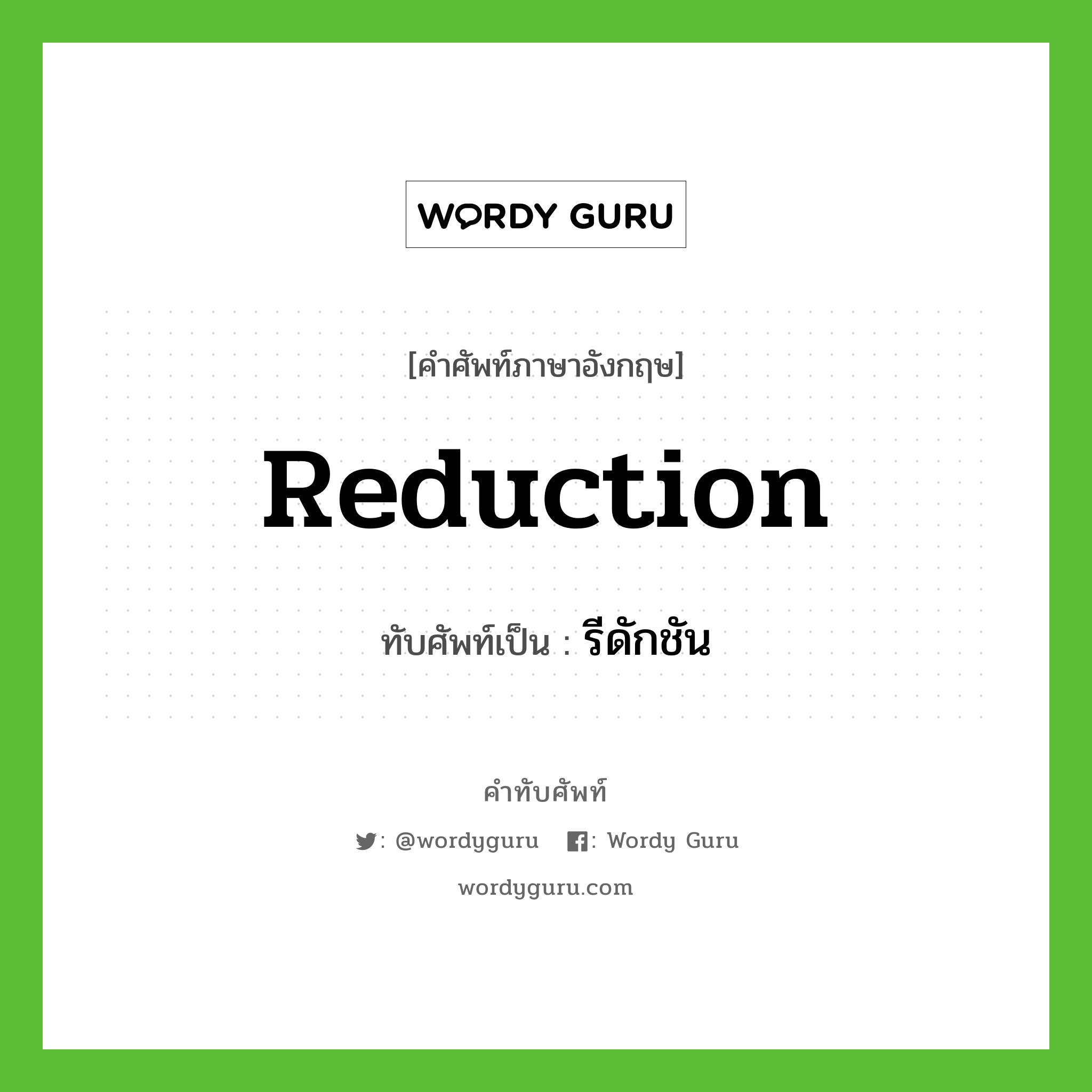reduction เขียนเป็นคำไทยว่าอะไร?, คำศัพท์ภาษาอังกฤษ reduction ทับศัพท์เป็น รีดักชัน