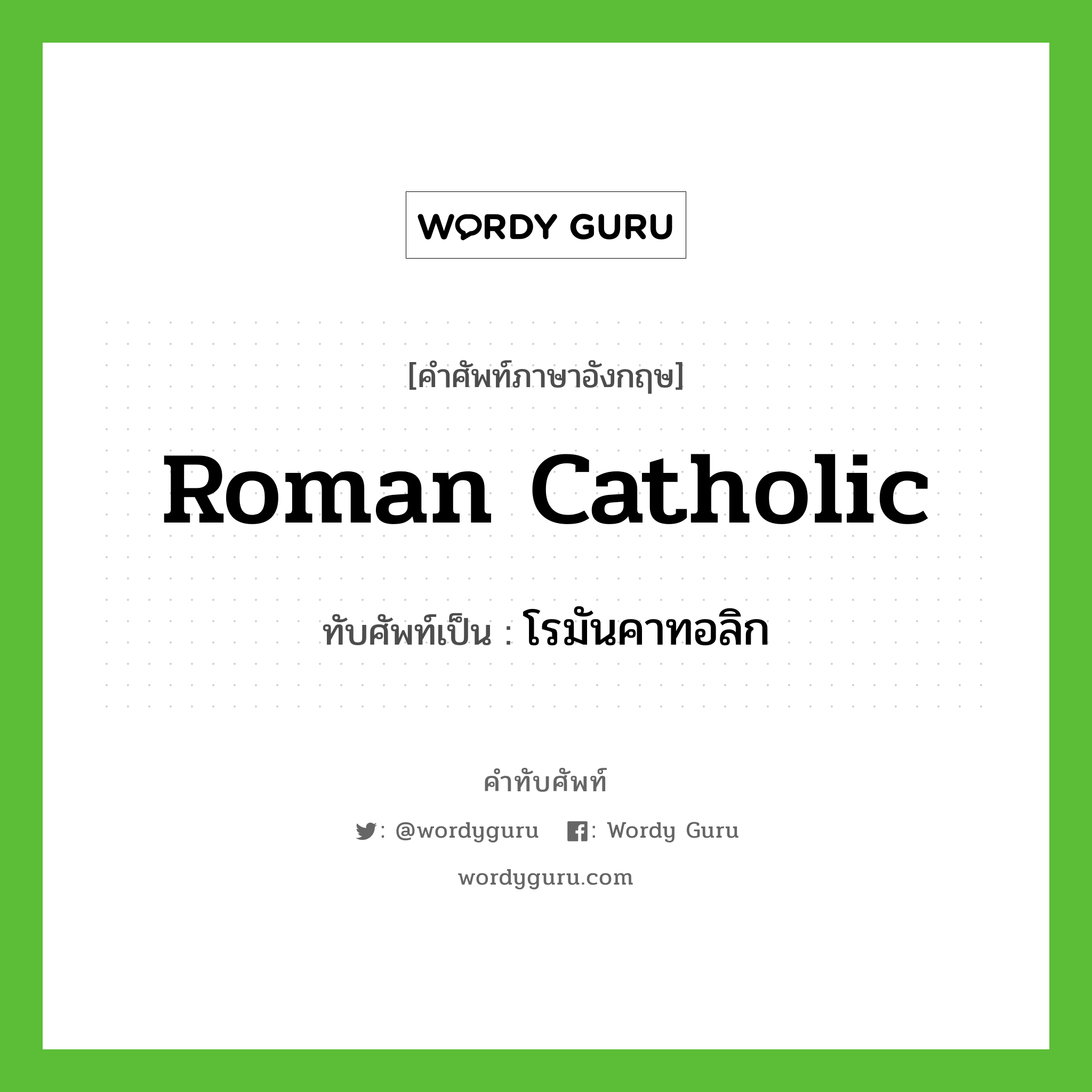 Roman Catholic เขียนเป็นคำไทยว่าอะไร?, คำศัพท์ภาษาอังกฤษ Roman Catholic ทับศัพท์เป็น โรมันคาทอลิก