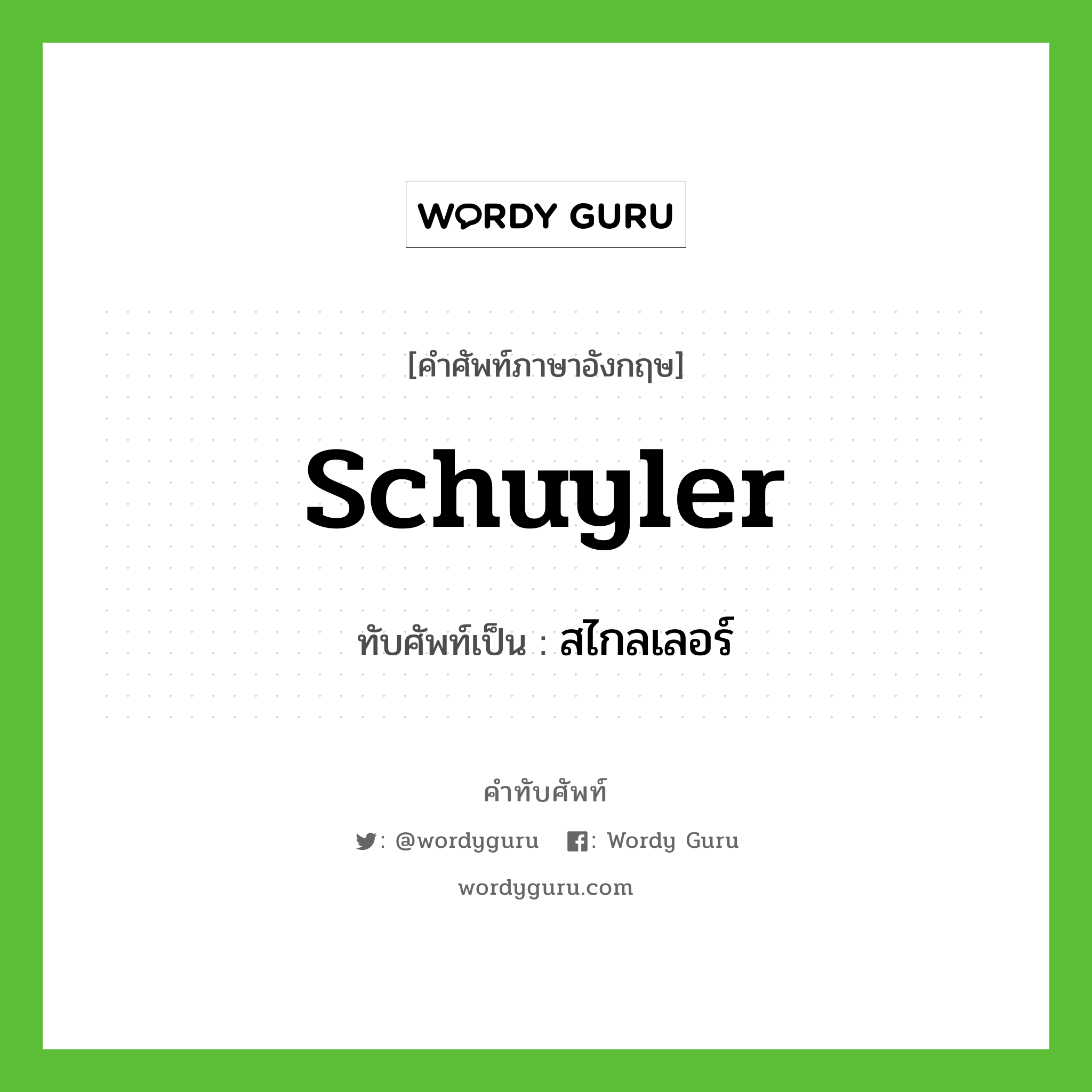 Schuyler เขียนเป็นคำไทยว่าอะไร?, คำศัพท์ภาษาอังกฤษ Schuyler ทับศัพท์เป็น สไกลเลอร์