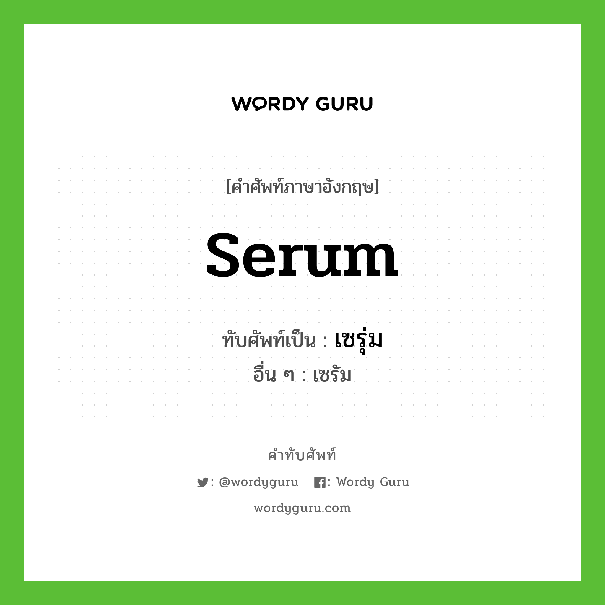 serum เขียนเป็นคำไทยว่าอะไร?, คำศัพท์ภาษาอังกฤษ serum ทับศัพท์เป็น เซรุ่ม อื่น ๆ เซรัม