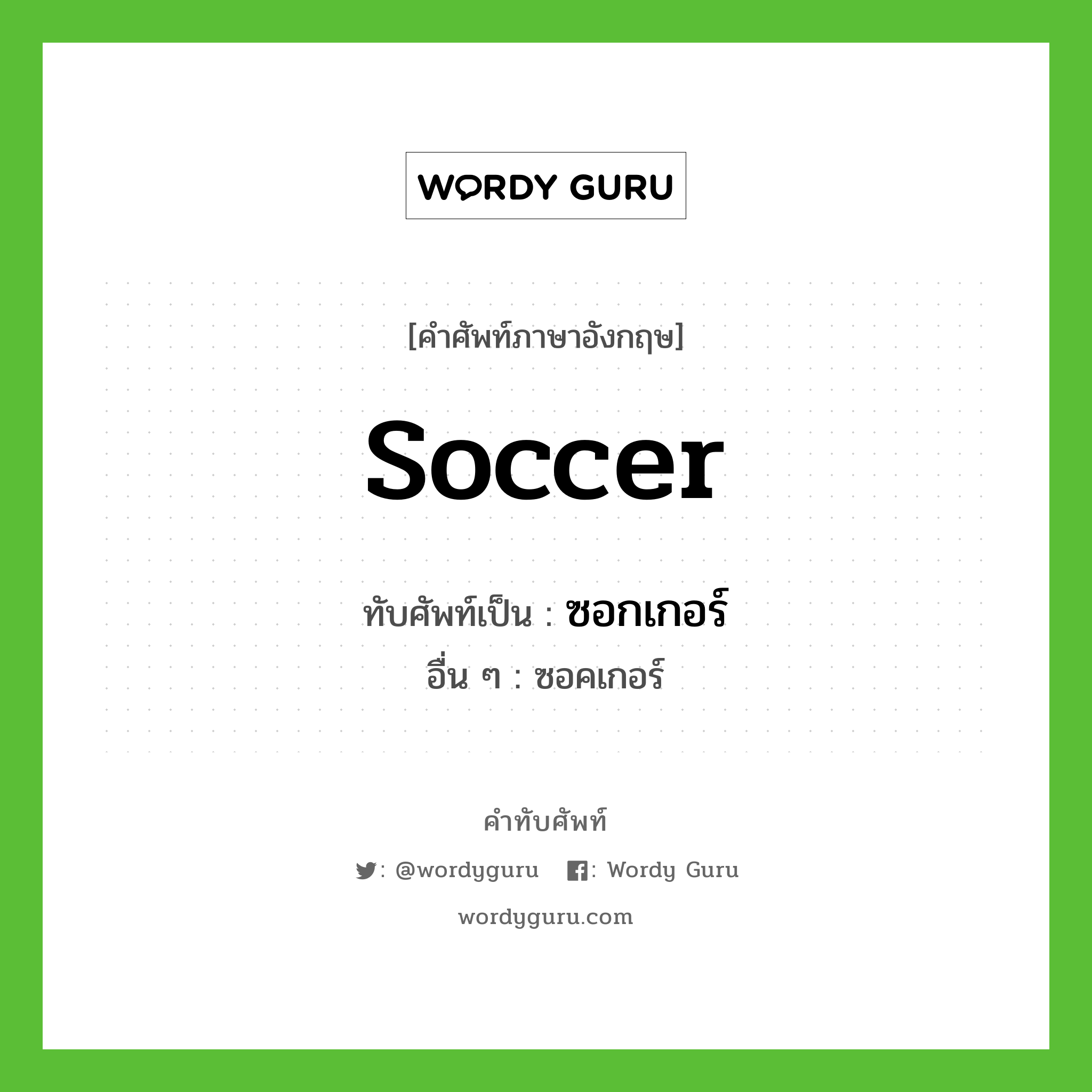 soccer เขียนเป็นคำไทยว่าอะไร?, คำศัพท์ภาษาอังกฤษ soccer ทับศัพท์เป็น ซอกเกอร์ อื่น ๆ ซอคเกอร์