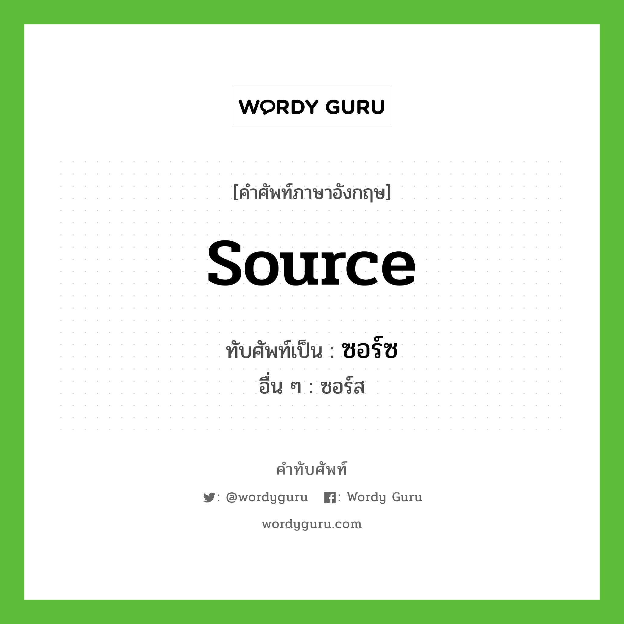 source เขียนเป็นคำไทยว่าอะไร?, คำศัพท์ภาษาอังกฤษ source ทับศัพท์เป็น ซอร์ซ อื่น ๆ ซอร์ส