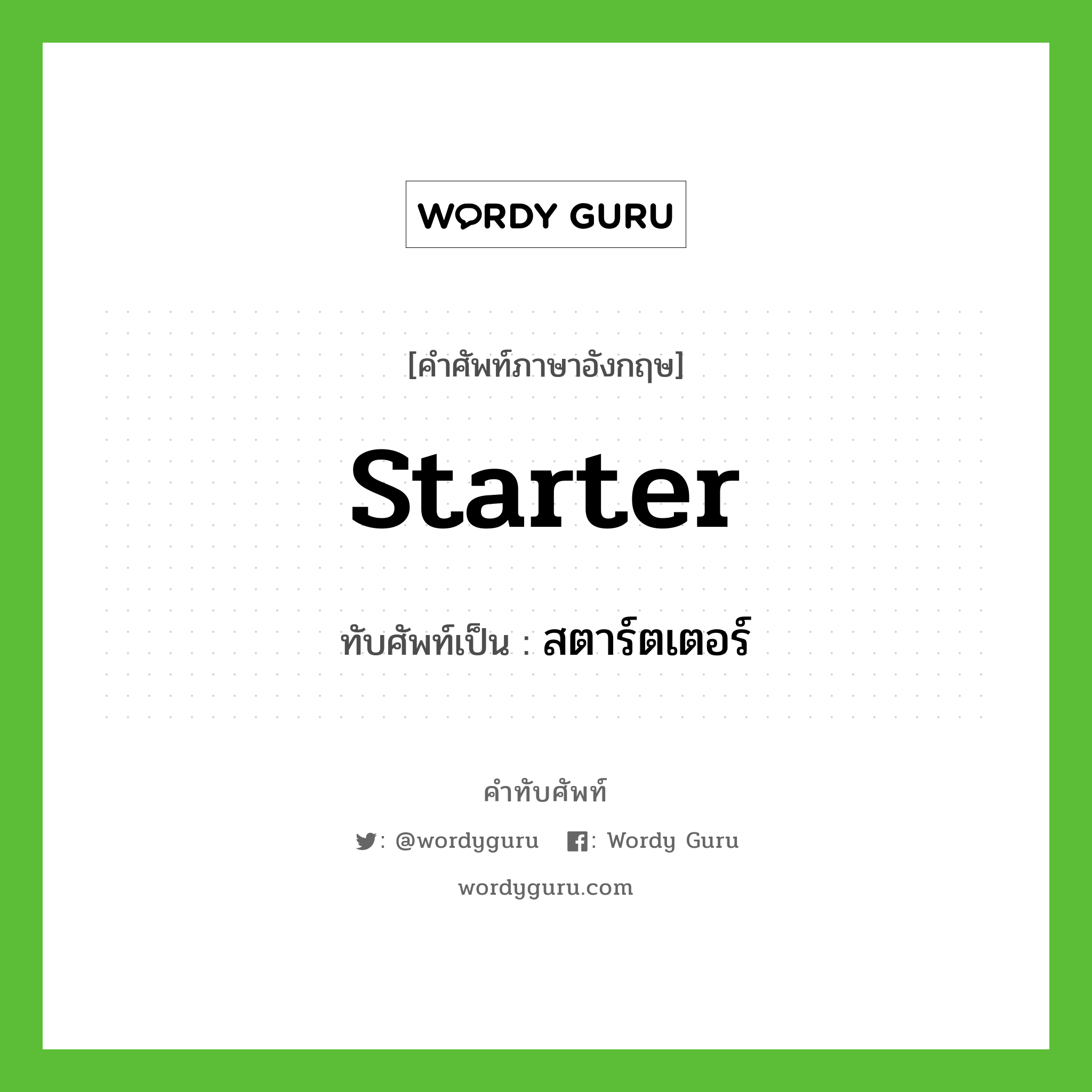starter เขียนเป็นคำไทยว่าอะไร?, คำศัพท์ภาษาอังกฤษ starter ทับศัพท์เป็น สตาร์ตเตอร์