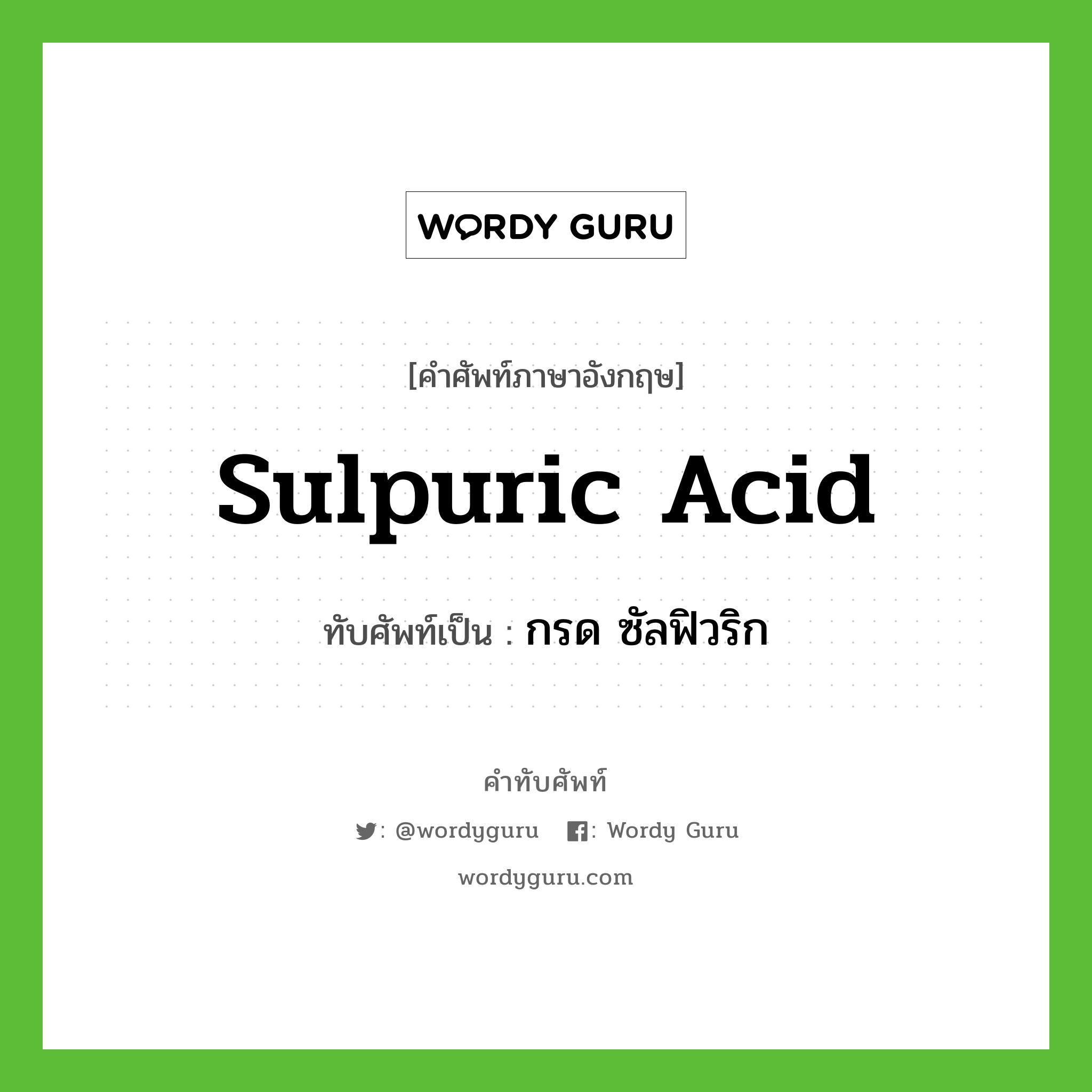 sulpuric acid เขียนเป็นคำไทยว่าอะไร?, คำศัพท์ภาษาอังกฤษ sulpuric acid ทับศัพท์เป็น กรด ซัลฟิวริก