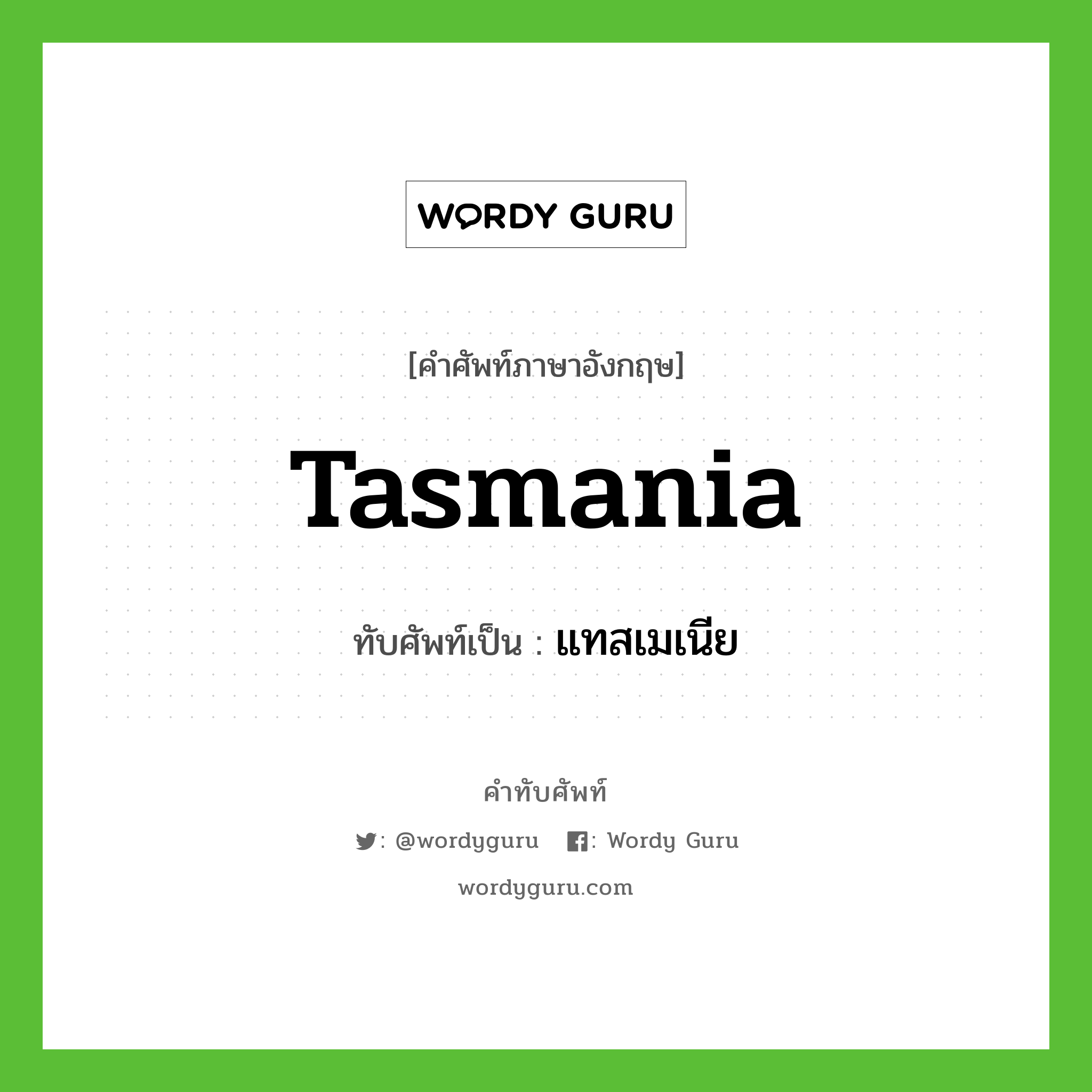 Tasmania เขียนเป็นคำไทยว่าอะไร?, คำศัพท์ภาษาอังกฤษ Tasmania ทับศัพท์เป็น แทสเมเนีย