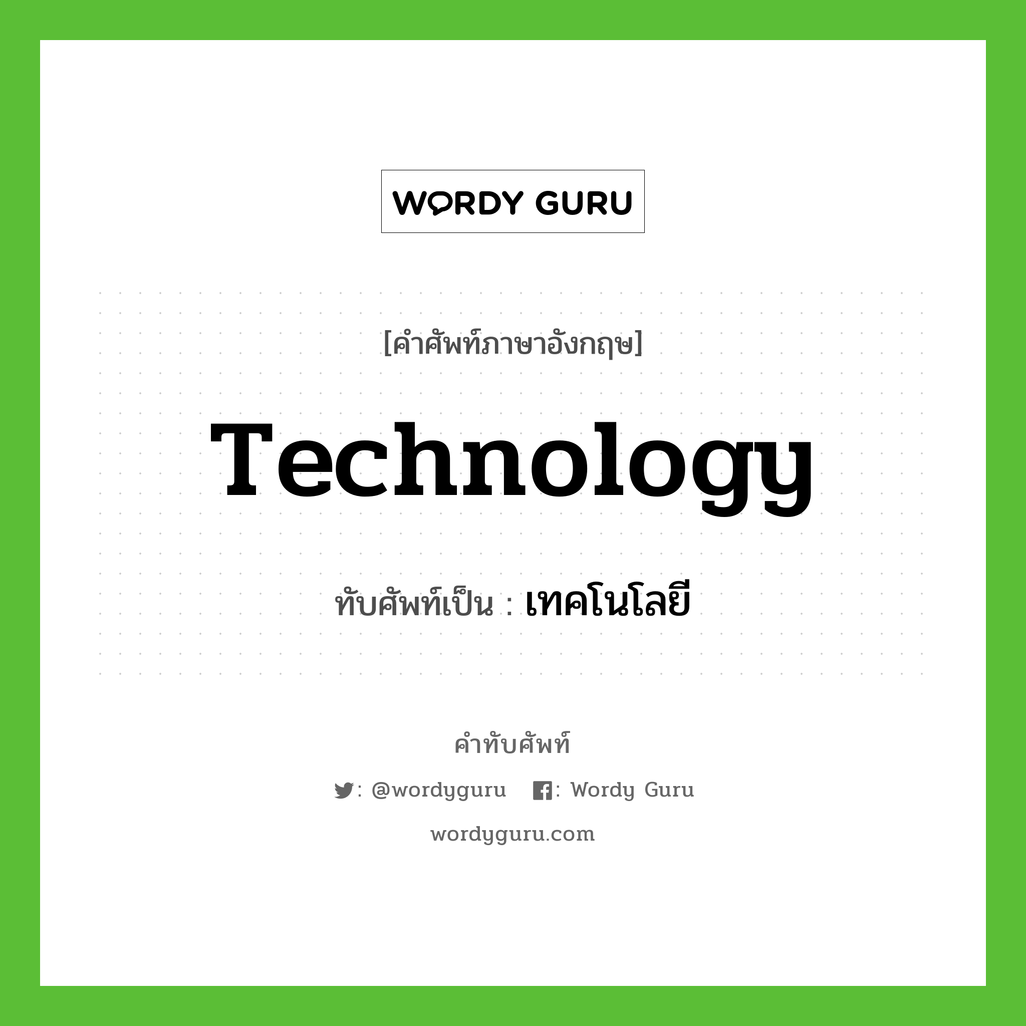 technology เขียนเป็นคำไทยว่าอะไร?, คำศัพท์ภาษาอังกฤษ technology ทับศัพท์เป็น เทคโนโลยี