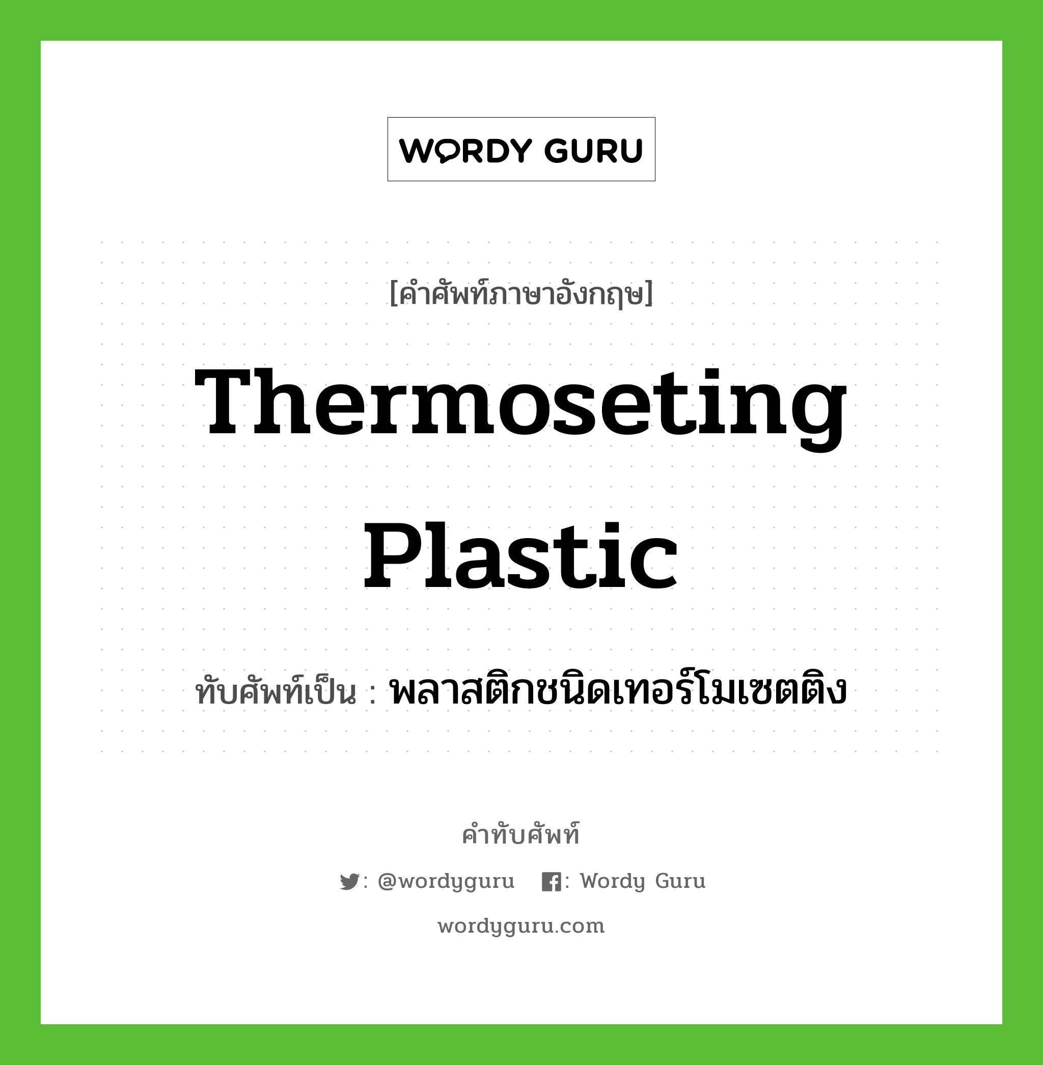 thermoseting plastic เขียนเป็นคำไทยว่าอะไร?, คำศัพท์ภาษาอังกฤษ thermoseting plastic ทับศัพท์เป็น พลาสติกชนิดเทอร์โมเซตติง
