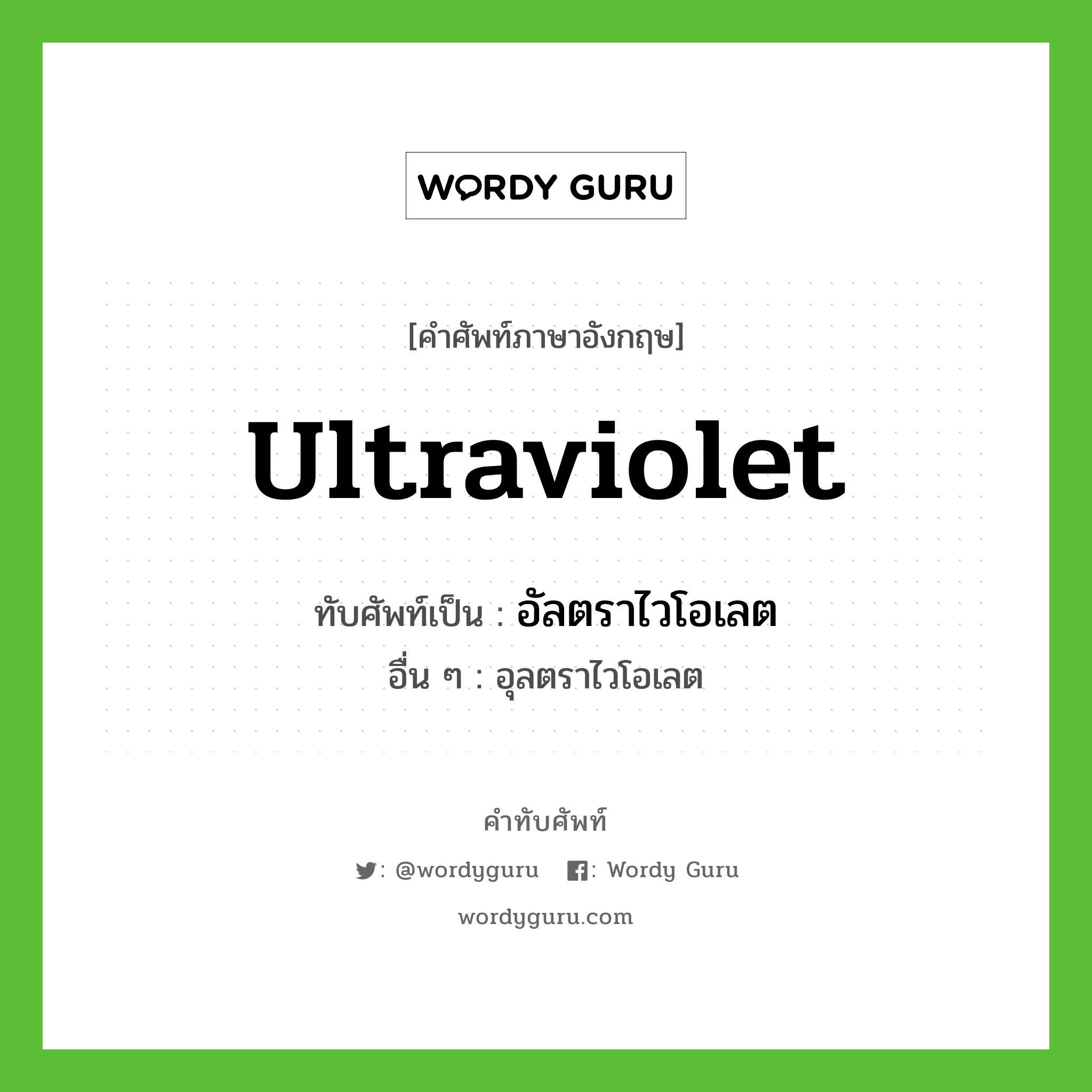 ultraviolet เขียนเป็นคำไทยว่าอะไร?, คำศัพท์ภาษาอังกฤษ ultraviolet ทับศัพท์เป็น อัลตราไวโอเลต อื่น ๆ อุลตราไวโอเลต