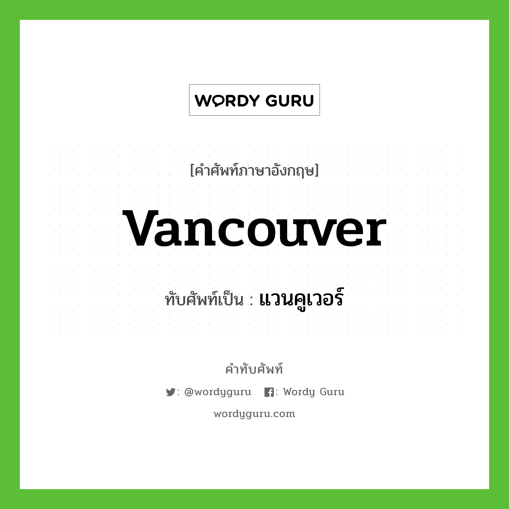 แวนคูเวอร์ เขียนอย่างไร?, คำศัพท์ภาษาอังกฤษ แวนคูเวอร์ ทับศัพท์เป็น Vancouver