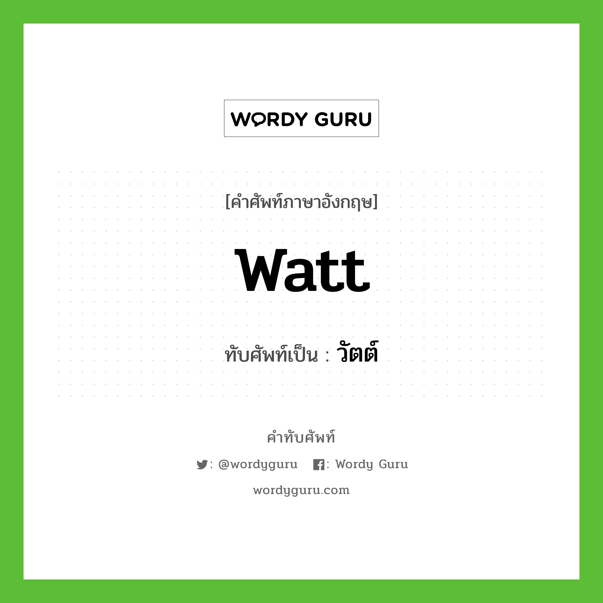 watt เขียนเป็นคำไทยว่าอะไร?, คำศัพท์ภาษาอังกฤษ watt ทับศัพท์เป็น วัตต์