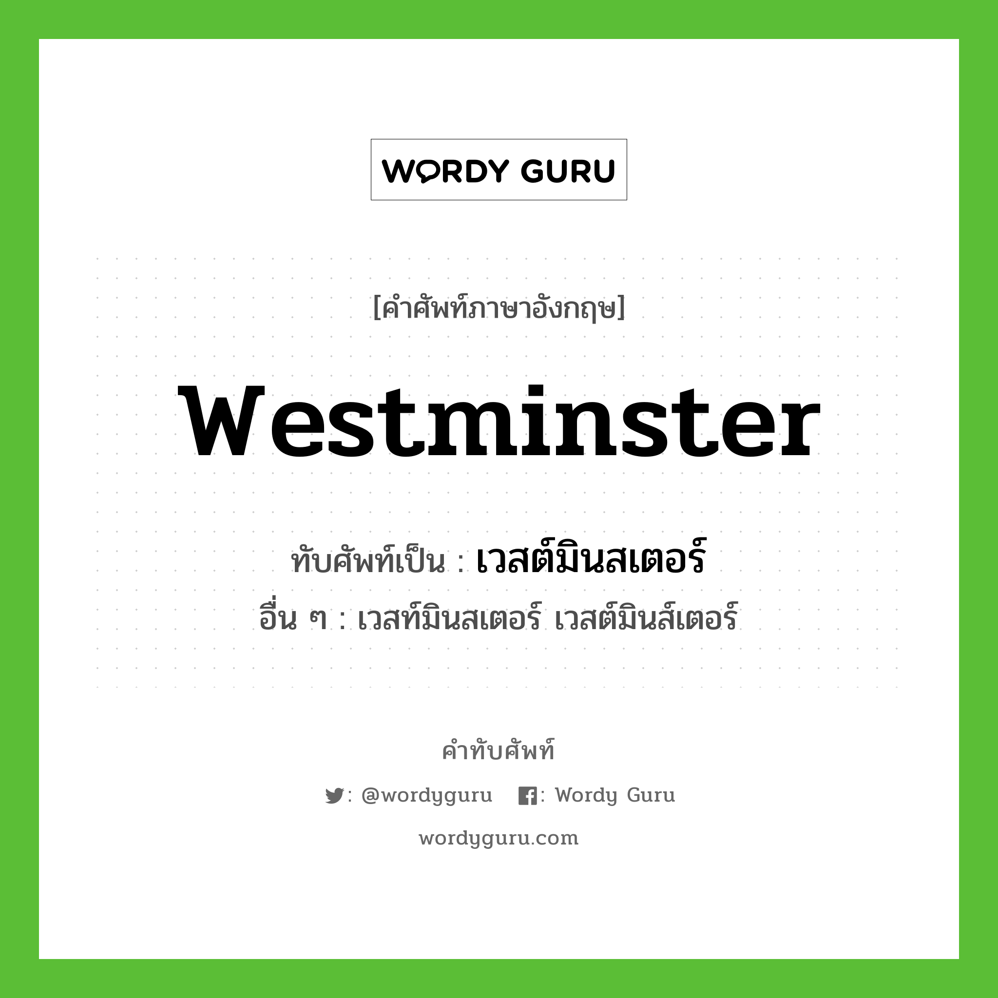 เวสต์มินสเตอร์ เขียนอย่างไร?, คำศัพท์ภาษาอังกฤษ เวสต์มินสเตอร์ ทับศัพท์เป็น Westminster อื่น ๆ เวสท์มินสเตอร์ เวสต์มินส์เตอร์