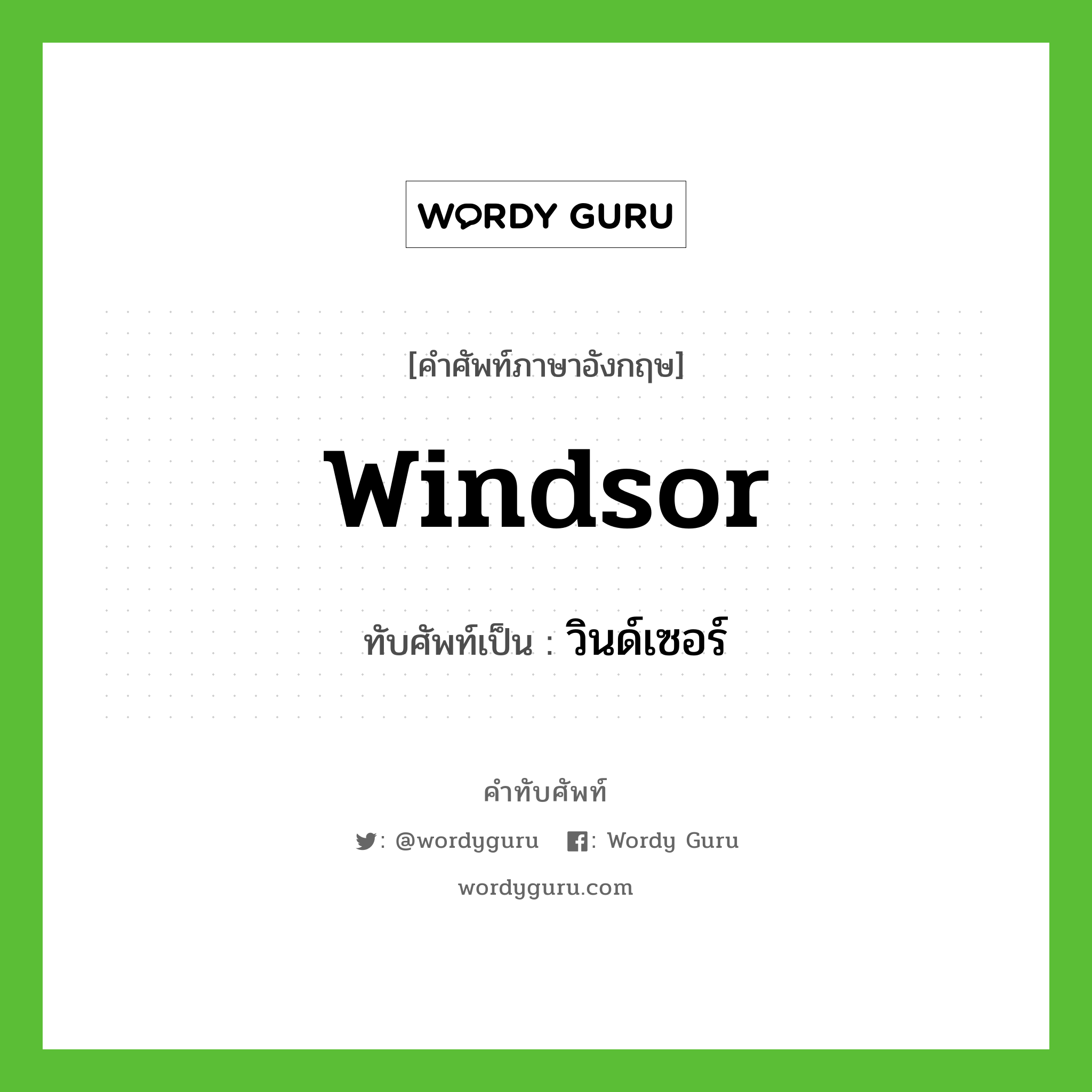 วินด์เซอร์ เขียนอย่างไร?, คำศัพท์ภาษาอังกฤษ วินด์เซอร์ ทับศัพท์เป็น Windsor
