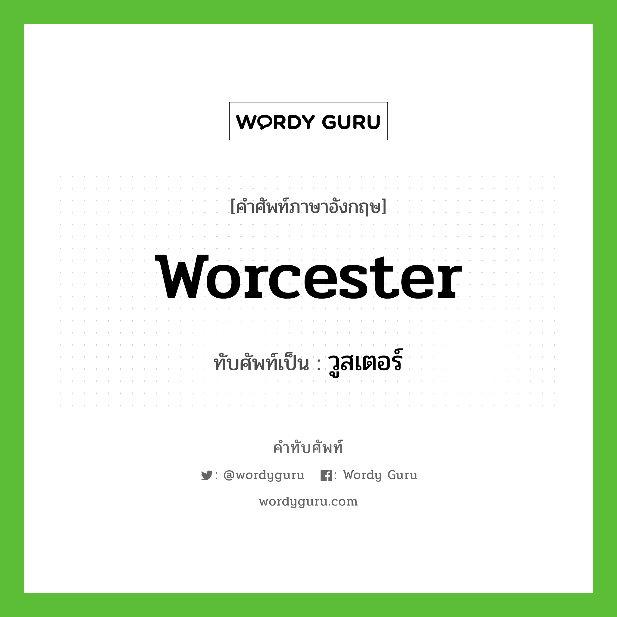 Worcester เขียนเป็นคำไทยว่าอะไร?, คำศัพท์ภาษาอังกฤษ Worcester ทับศัพท์เป็น วูสเตอร์