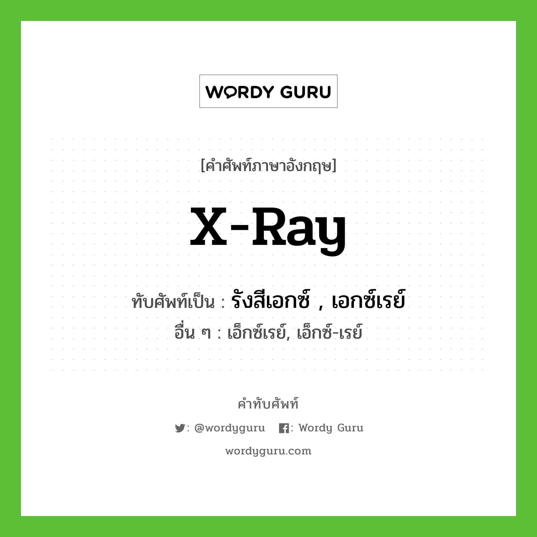 x-ray เขียนเป็นคำไทยว่าอะไร?, คำศัพท์ภาษาอังกฤษ x-ray ทับศัพท์เป็น รังสีเอกซ์ , เอกซ์เรย์ อื่น ๆ เอ็กซ์เรย์, เอ็กซ์-เรย์