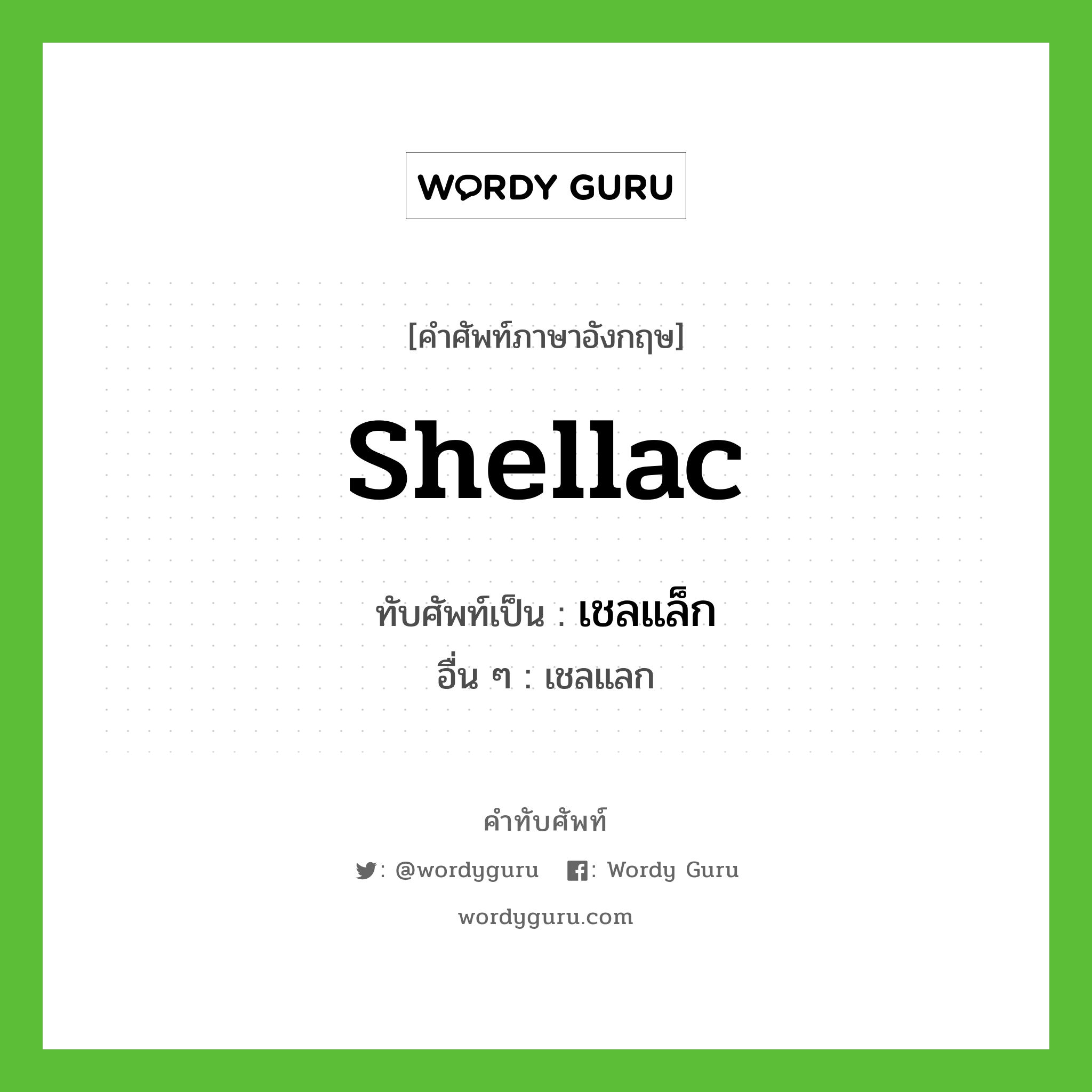 shellac เขียนเป็นคำไทยว่าอะไร?, คำศัพท์ภาษาอังกฤษ shellac ทับศัพท์เป็น เชลแล็ก อื่น ๆ เชลแลก