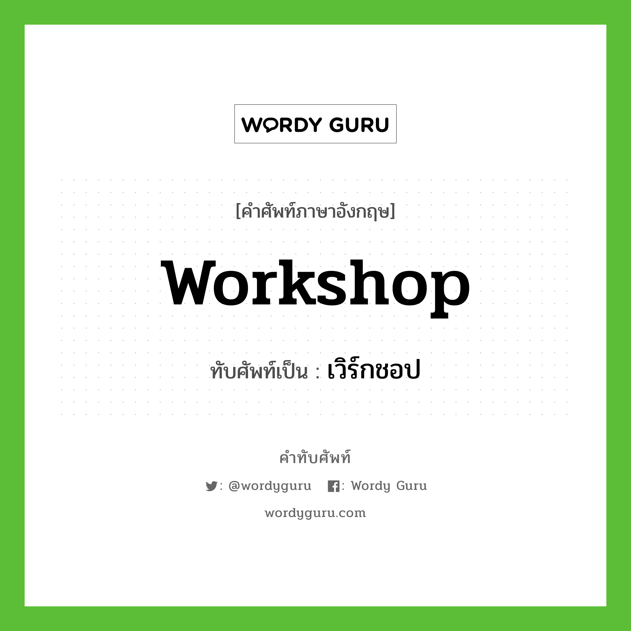workshop เขียนเป็นคำไทยว่าอะไร?, คำศัพท์ภาษาอังกฤษ workshop ทับศัพท์เป็น เวิร์กชอป