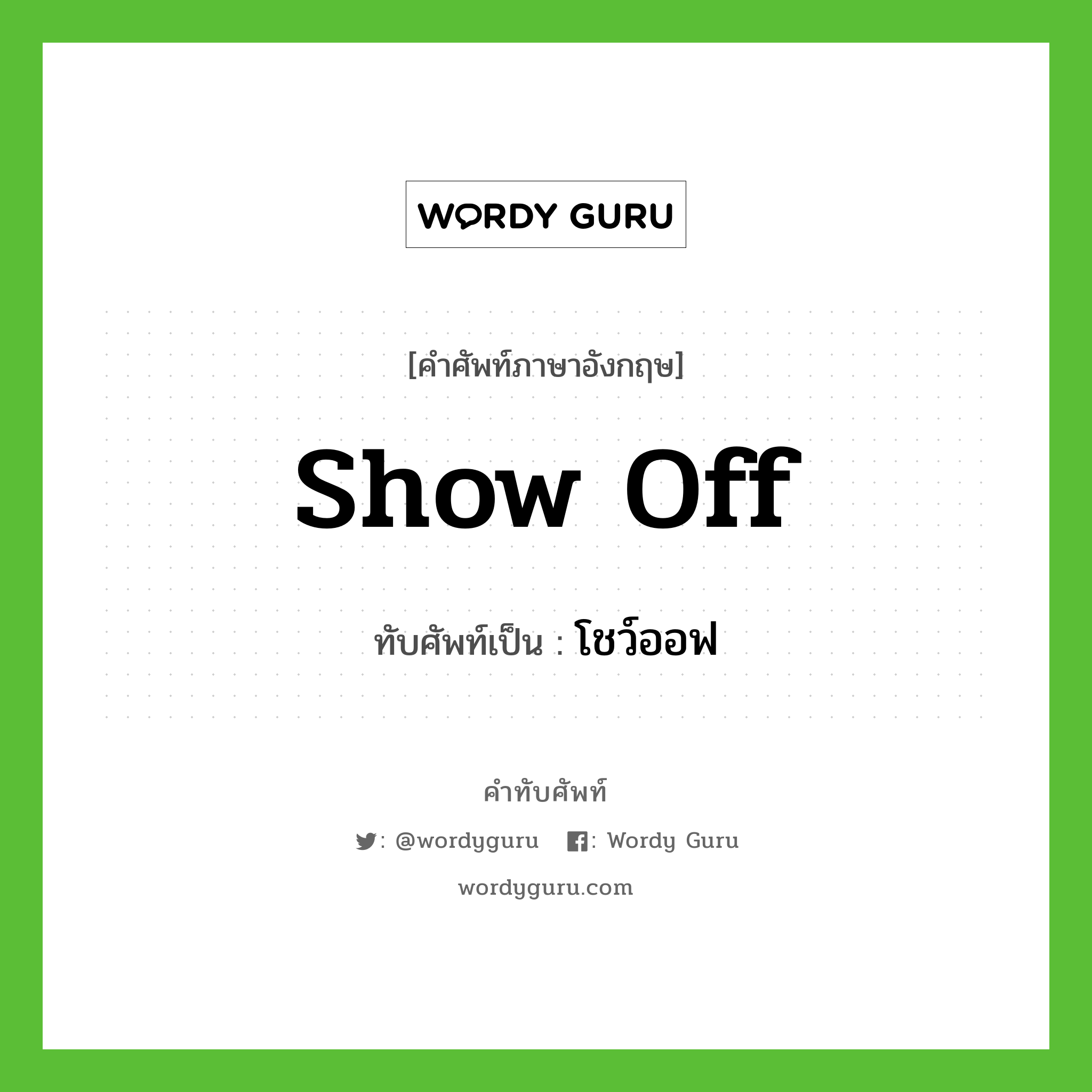 show off เขียนเป็นคำไทยว่าอะไร?, คำศัพท์ภาษาอังกฤษ show off ทับศัพท์เป็น โชว์ออฟ
