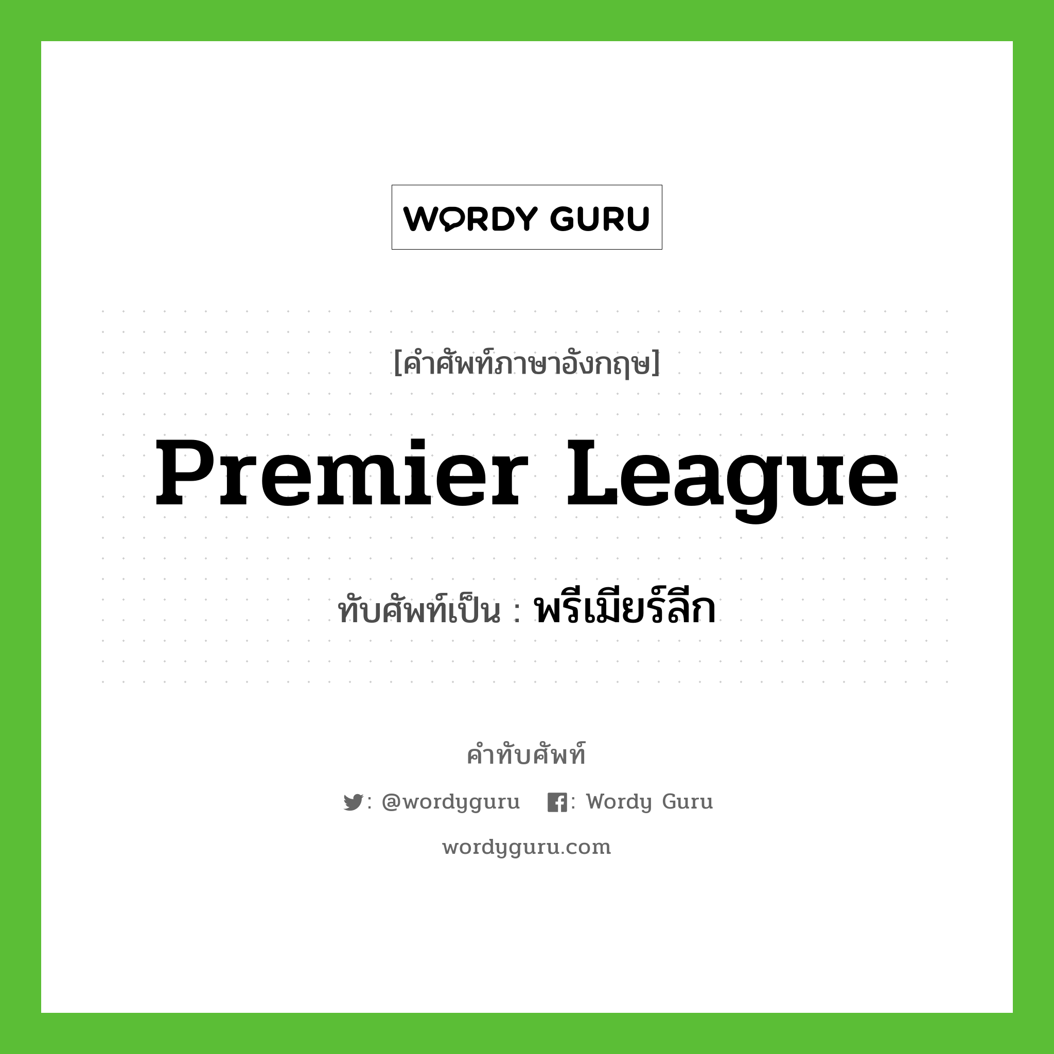premier league เขียนเป็นคำไทยว่าอะไร?, คำศัพท์ภาษาอังกฤษ premier league ทับศัพท์เป็น พรีเมียร์ลีก